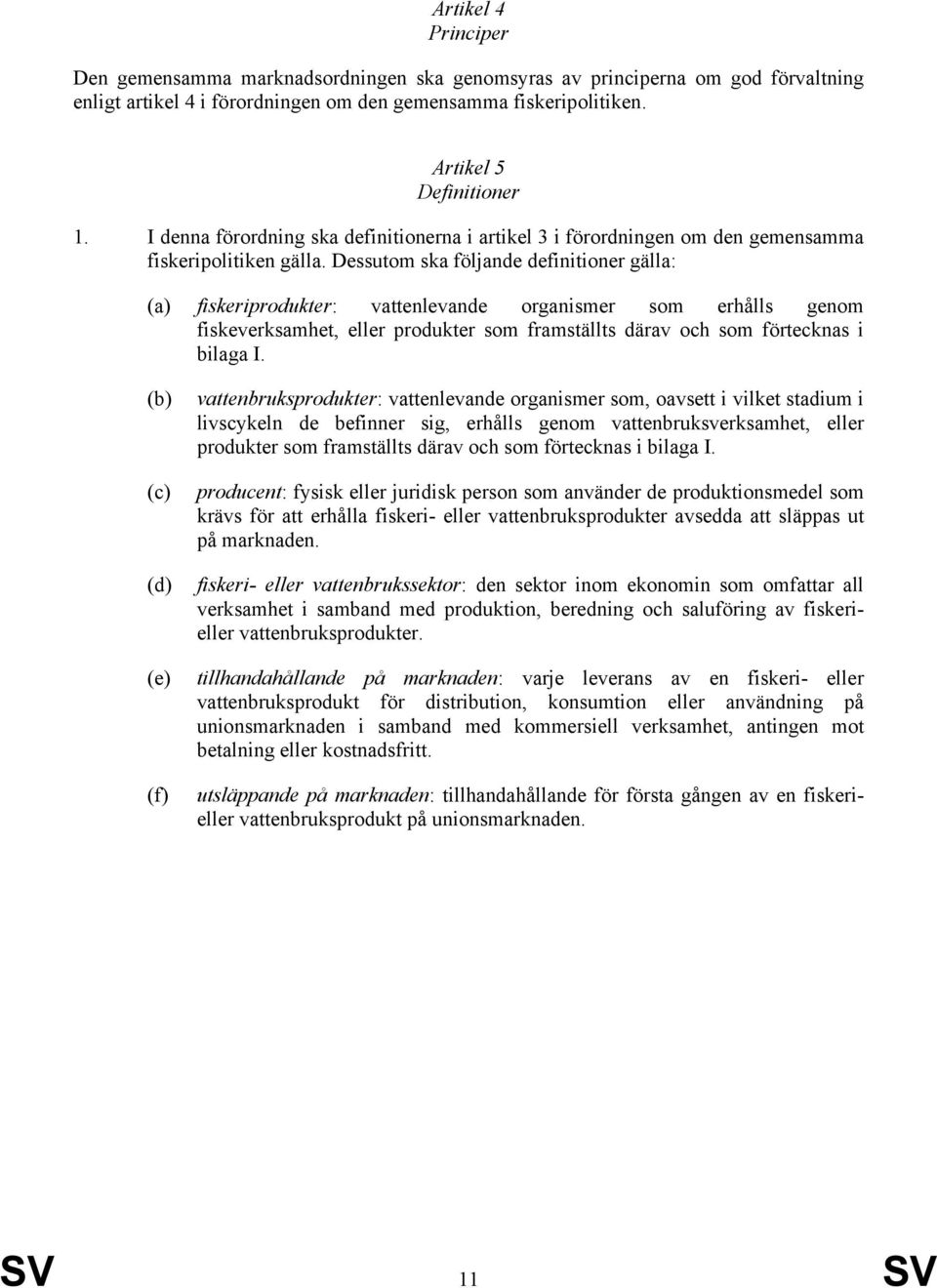 Dessutom ska följande definitioner gälla: fiskeriprodukter: vattenlevande organismer som erhålls genom fiskeverksamhet, eller produkter som framställts därav och som förtecknas i bilaga I.