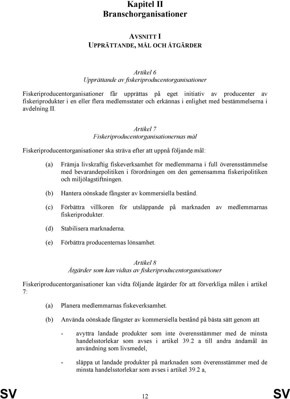 Artikel 7 Fiskeriproducentorganisationernas mål Fiskeriproducentorganisationer ska sträva efter att uppnå följande mål: (c) (d) (e) Främja livskraftig fiskeverksamhet för medlemmarna i full