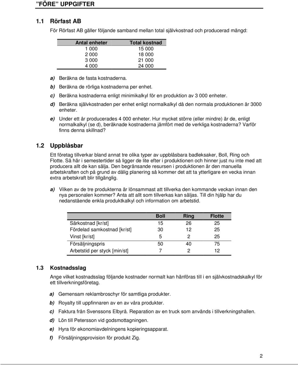 kostnaderna. b) Beräkna de rörliga kostnaderna per enhet. c) Beräkna kostnaderna enligt minimikalkyl för en produktion av 3 000 enheter.