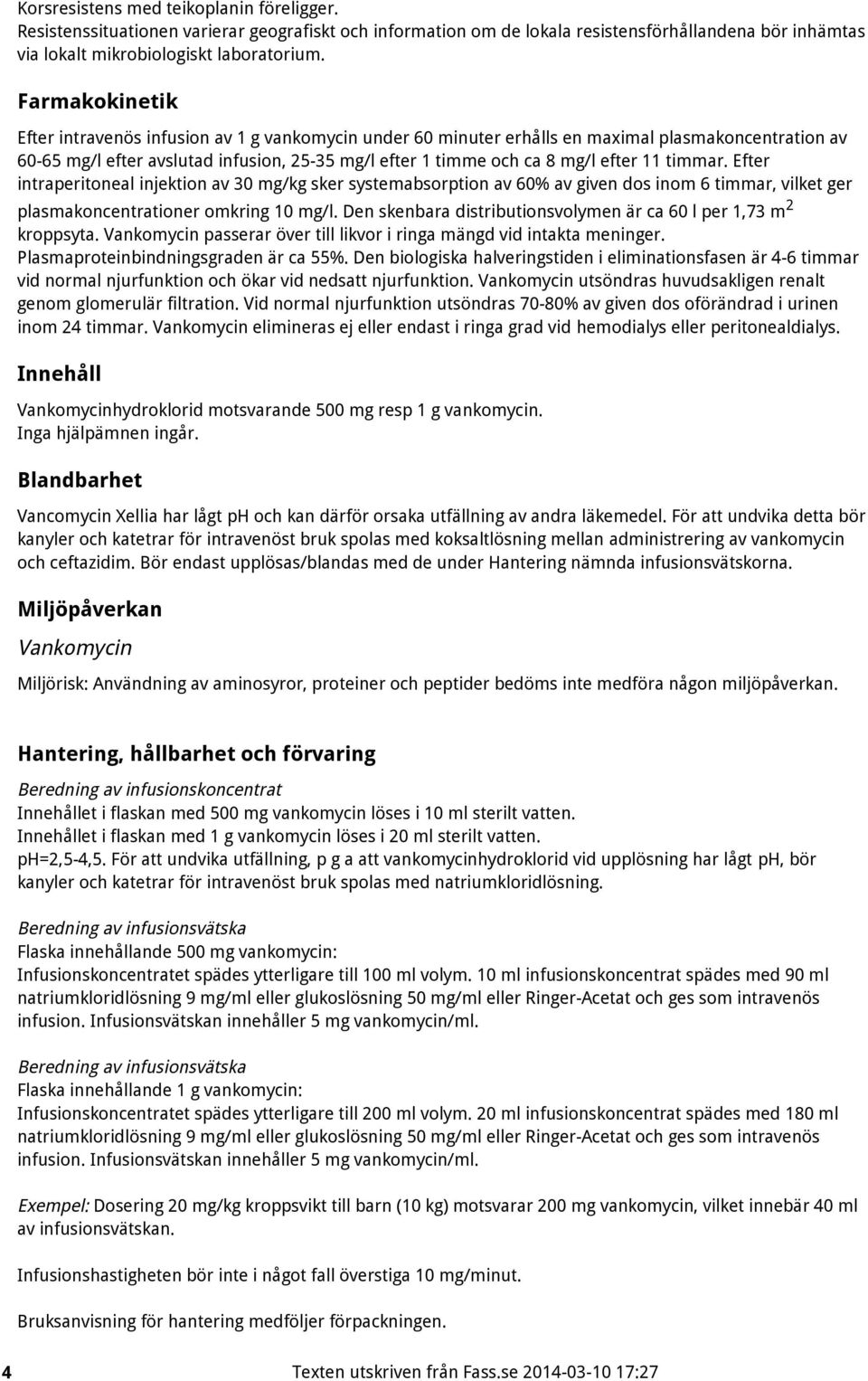 11 timmar. Efter intraperitoneal injektion av 30 mg/kg sker systemabsorption av 60% av given dos inom 6 timmar, vilket ger 2 plasmakoncentrationer omkring 10 mg/l.