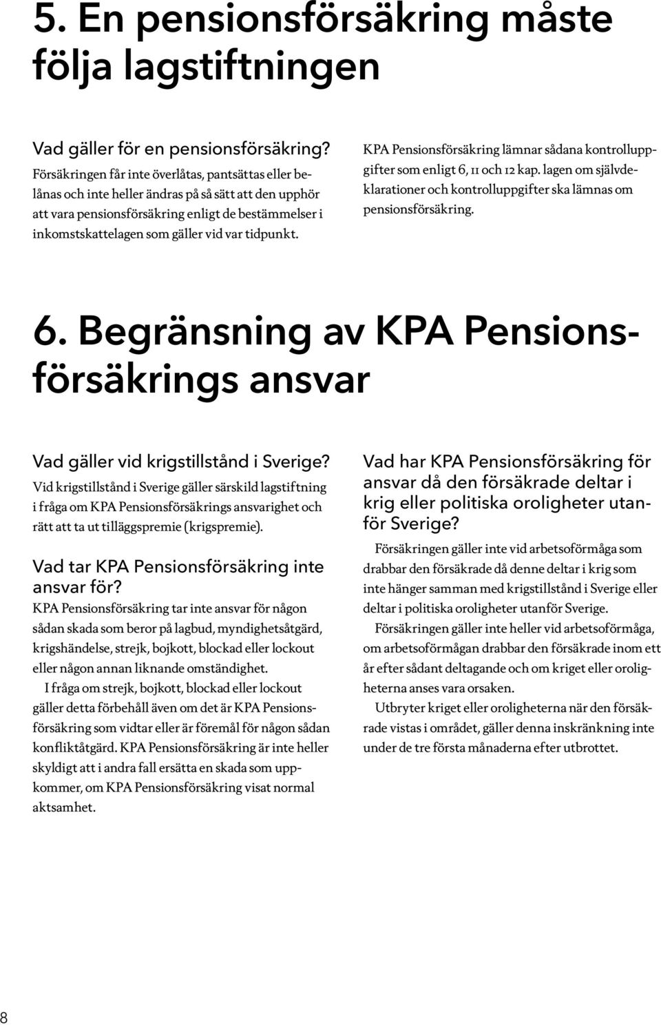 tidpunkt. KPA Pensionsförsäkring lämnar sådana kontrolluppgifter som enligt 6, 11 och 12 kap. lagen om självdeklarationer och kontrolluppgifter ska lämnas om pensionsförsäkring. 6. Begränsning av KPA Pensionsförsäkrings ansvar Vad gäller vid krigstillstånd i Sverige?