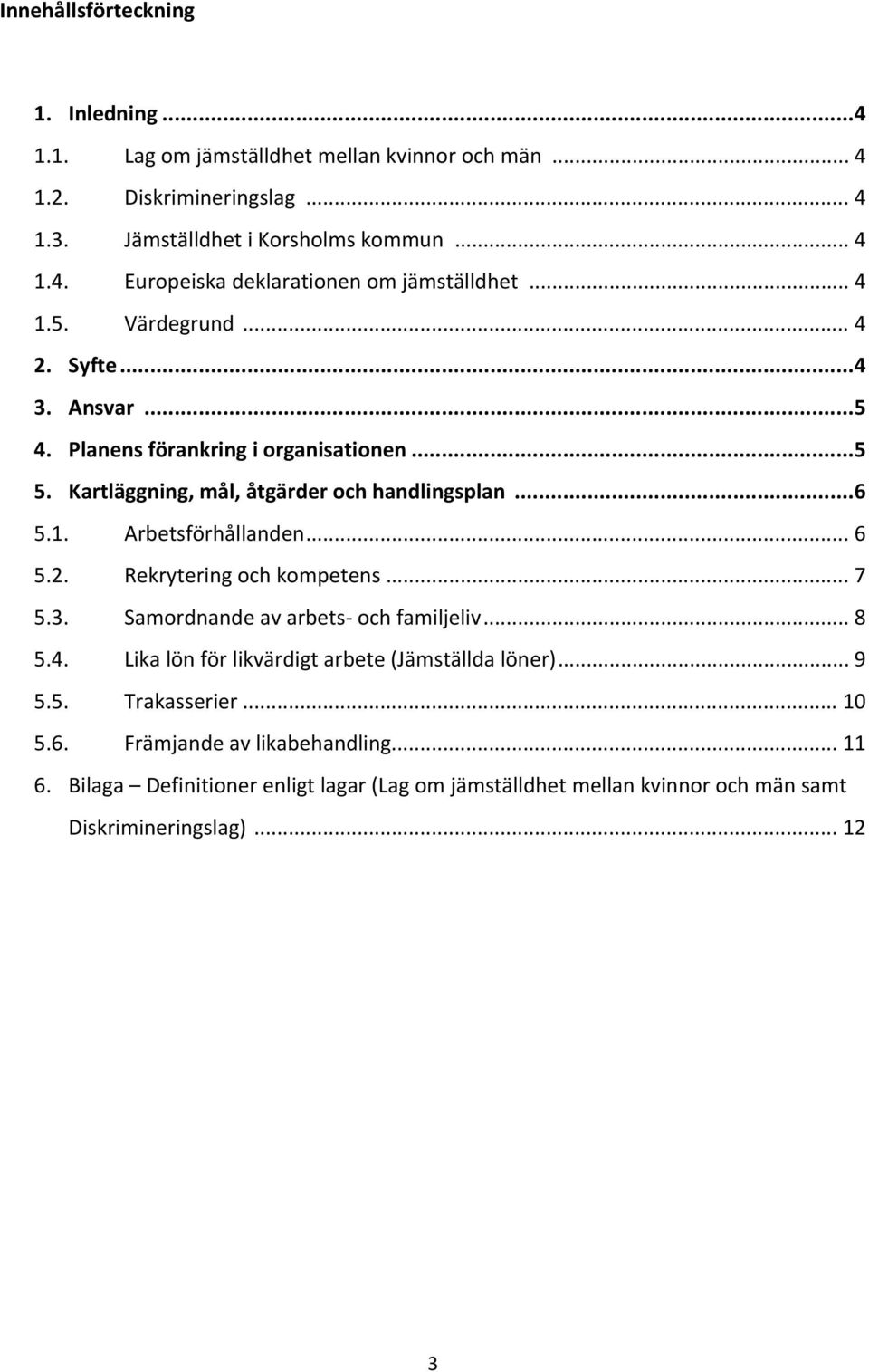 .. 6 5.2. Rekrytering och kompetens... 7 5.3. Samordnande av arbets och familjeliv... 8 5.4. Lika lön för likvärdigt arbete (Jämställda löner)... 9 5.5. Trakasserier... 10 5.6. Främjande av likabehandling.