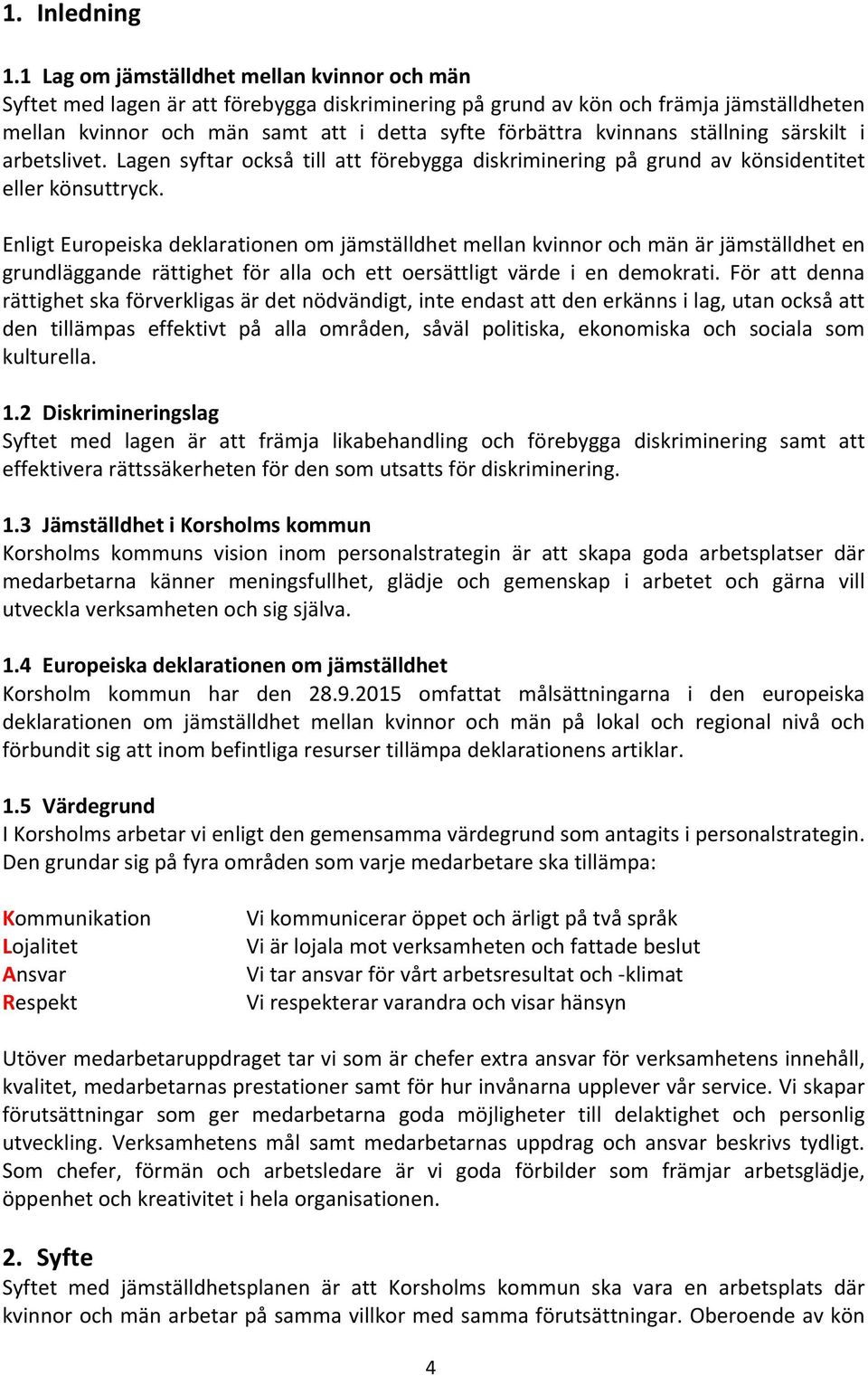 kvinnans ställning särskilt i arbetslivet. Lagen syftar också till att förebygga diskriminering på grund av könsidentitet eller könsuttryck.