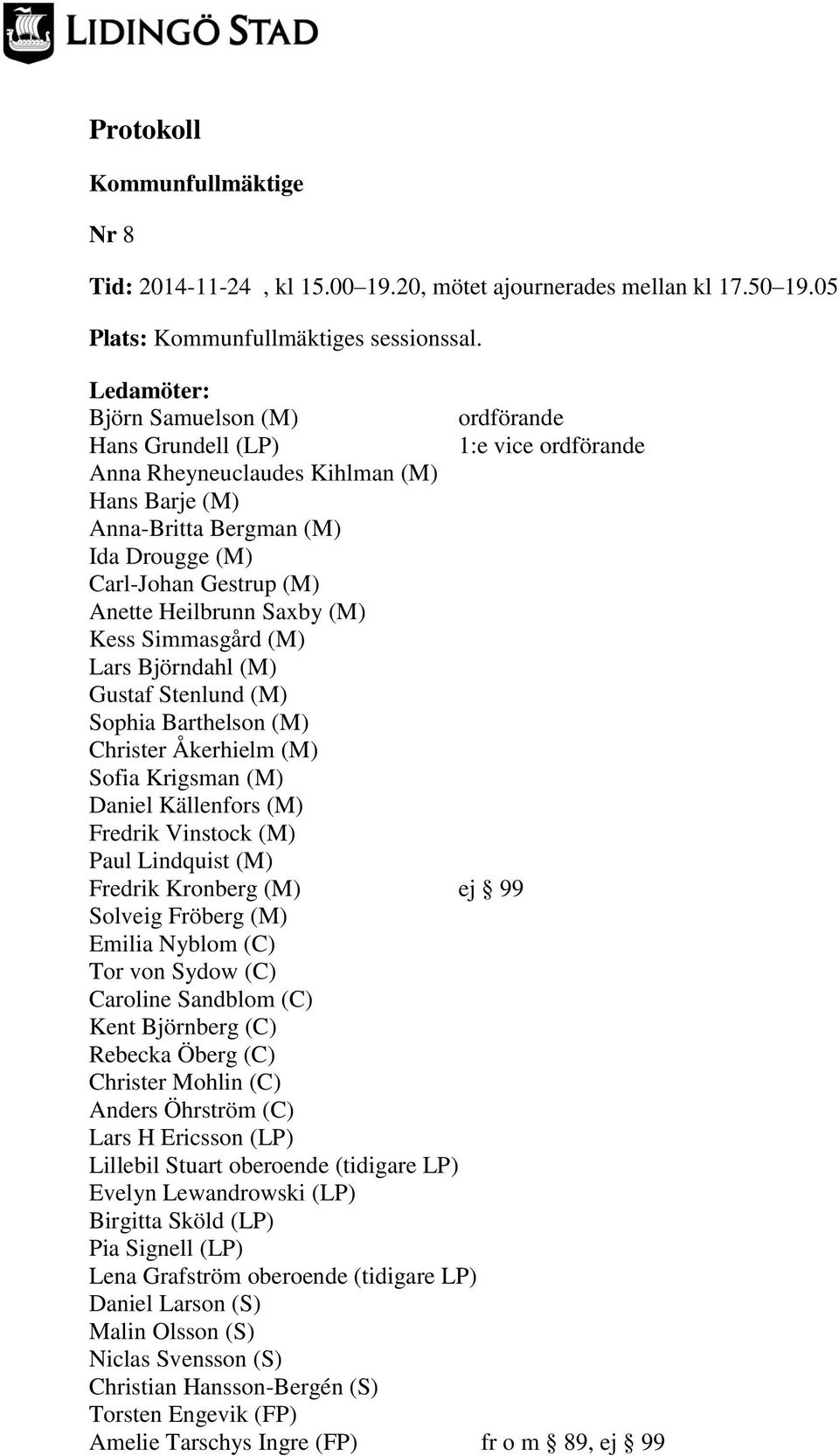Heilbrunn Saxby (M) Kess Simmasgård (M) Lars Björndahl (M) Gustaf Stenlund (M) Sophia Barthelson (M) Christer Åkerhielm (M) Sofia Krigsman (M) Daniel Källenfors (M) Fredrik Vinstock (M) Paul