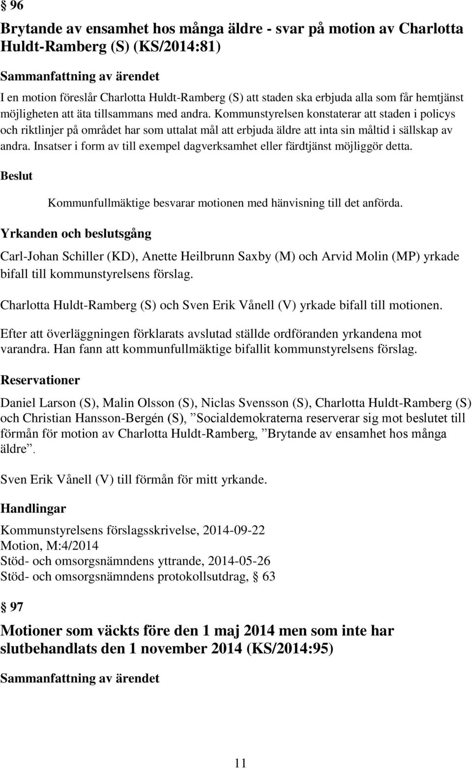 Kommunstyrelsen konstaterar att staden i policys och riktlinjer på området har som uttalat mål att erbjuda äldre att inta sin måltid i sällskap av andra.