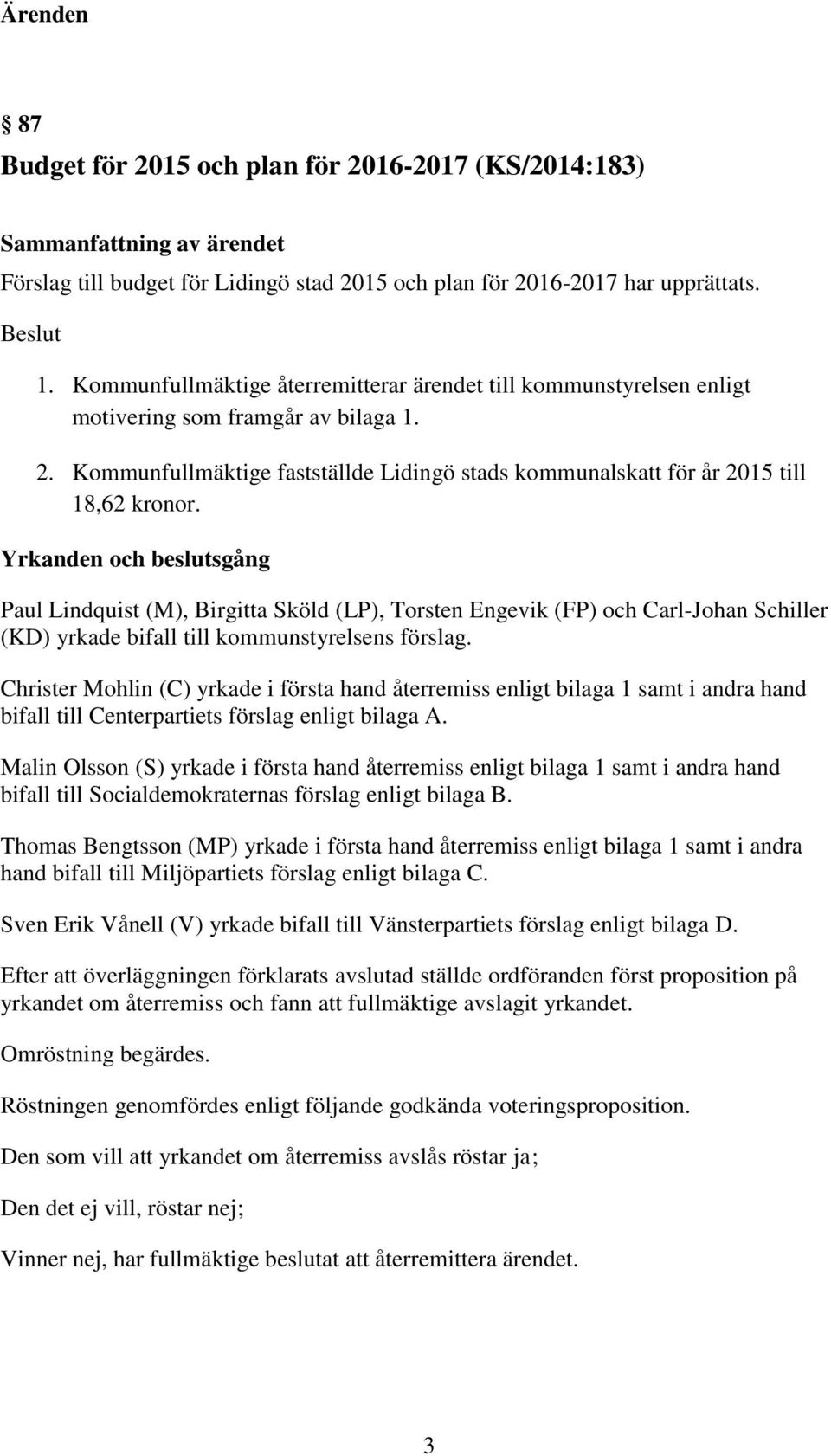 Yrkanden och beslutsgång Paul Lindquist (M), Birgitta Sköld (LP), Torsten Engevik (FP) och Carl-Johan Schiller (KD) yrkade bifall till kommunstyrelsens förslag.
