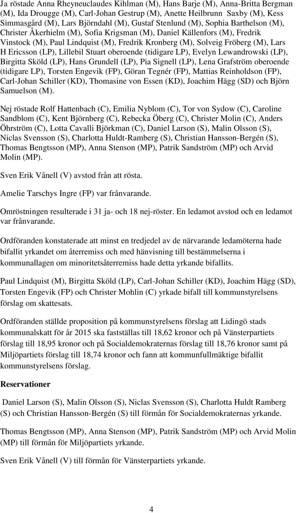 Lars H Ericsson (LP), Lillebil Stuart oberoende (tidigare LP), Evelyn Lewandrowski (LP), Birgitta Sköld (LP), Hans Grundell (LP), Pia Signell (LP), Lena Grafström oberoende (tidigare LP), Torsten