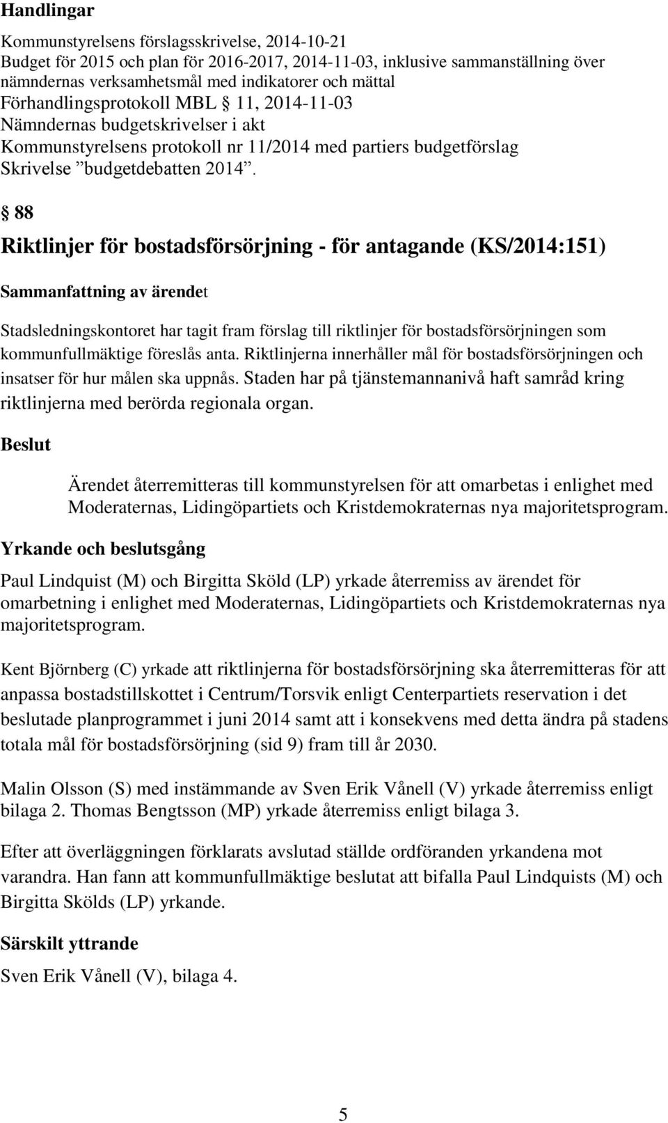 88 Riktlinjer för bostadsförsörjning - för antagande (KS/2014:151) Sammanfattning av ärendet Stadsledningskontoret har tagit fram förslag till riktlinjer för bostadsförsörjningen som