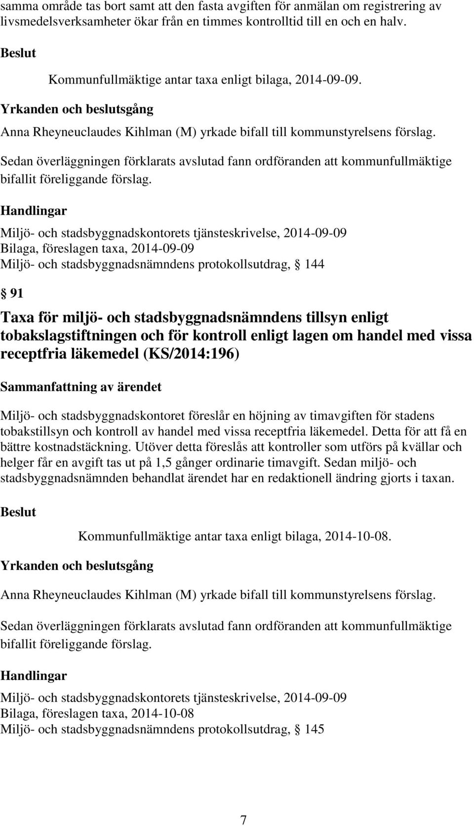 Sedan överläggningen förklarats avslutad fann ordföranden att kommunfullmäktige bifallit föreliggande förslag.