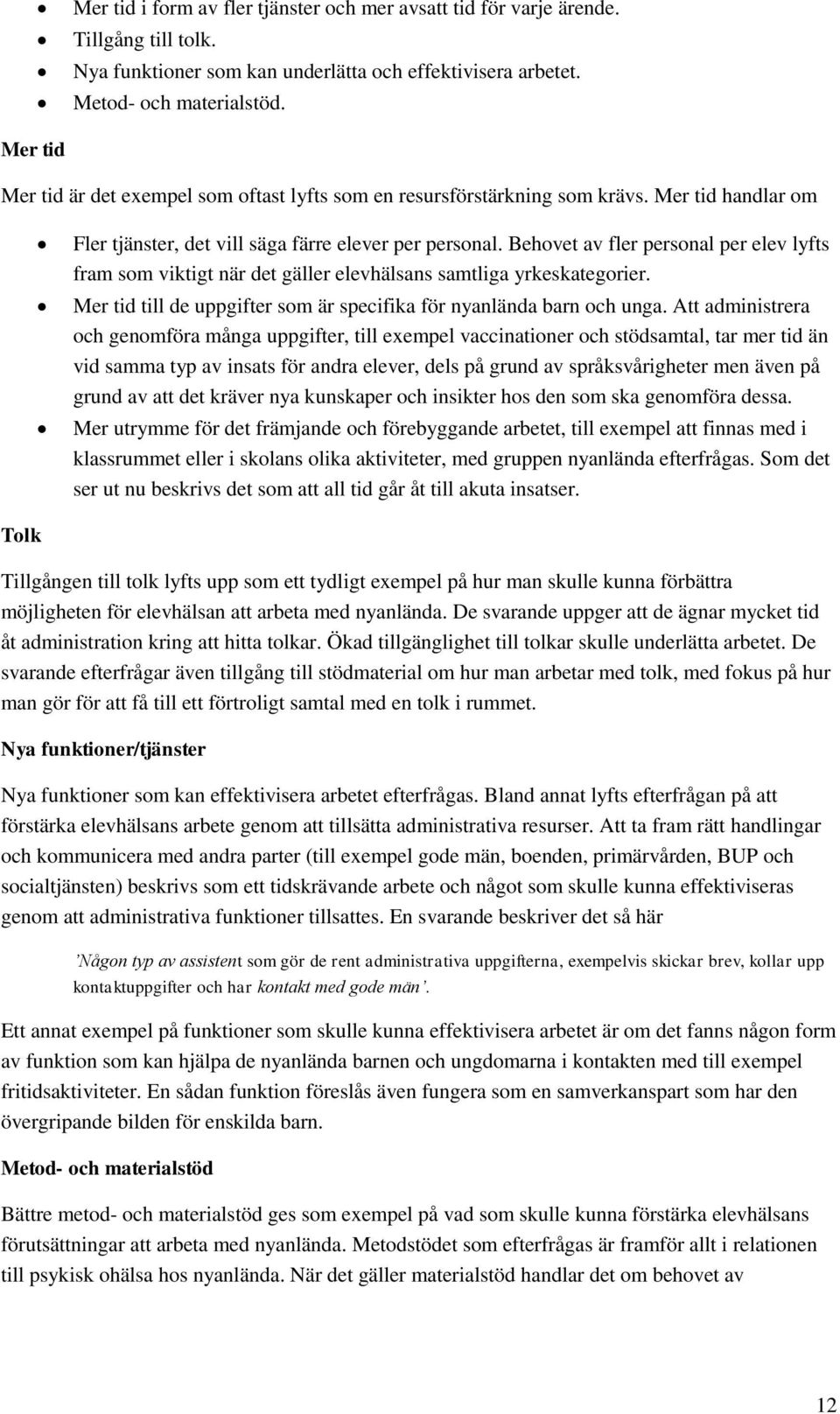 Behovet av fler personal per elev lyfts fram som viktigt när det gäller elevhälsans samtliga yrkeskategorier. Mer tid till de uppgifter som är specifika för nyanlända barn och unga.