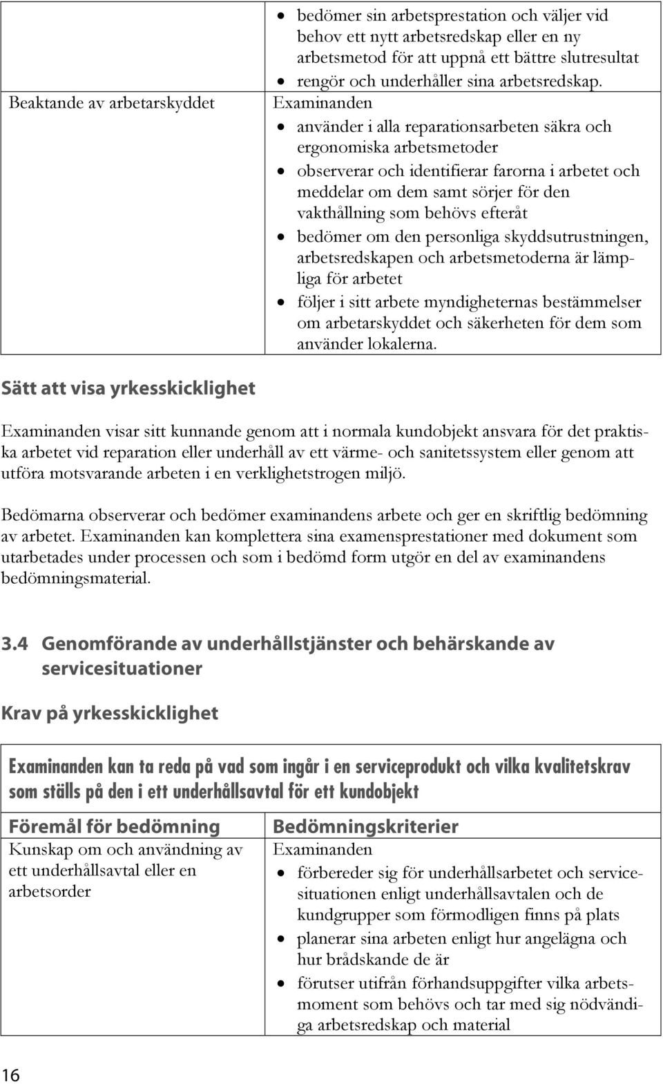 använder i alla reparationsarbeten säkra och ergonomiska arbetsmetoder observerar och identifierar farorna i arbetet och meddelar om dem samt sörjer för den vakthållning som behövs efteråt bedömer om