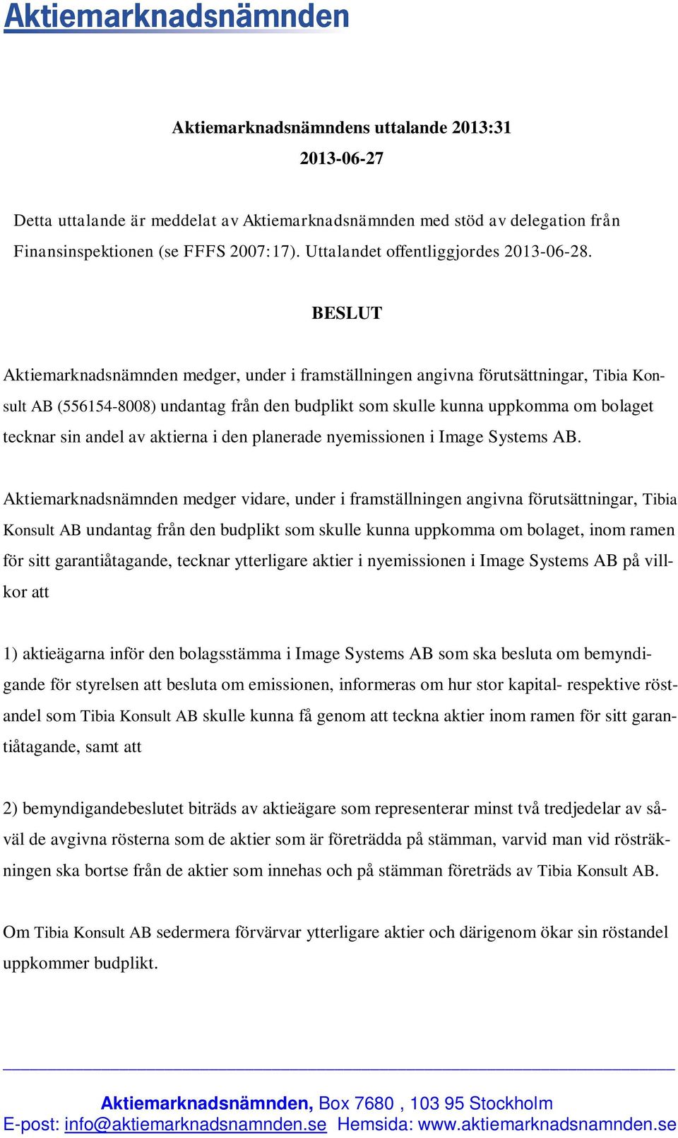 BESLUT Aktiemarknadsnämnden medger, under i framställningen angivna förutsättningar, Tibia Konsult AB (556154-8008) undantag från den budplikt som skulle kunna uppkomma om bolaget tecknar sin andel