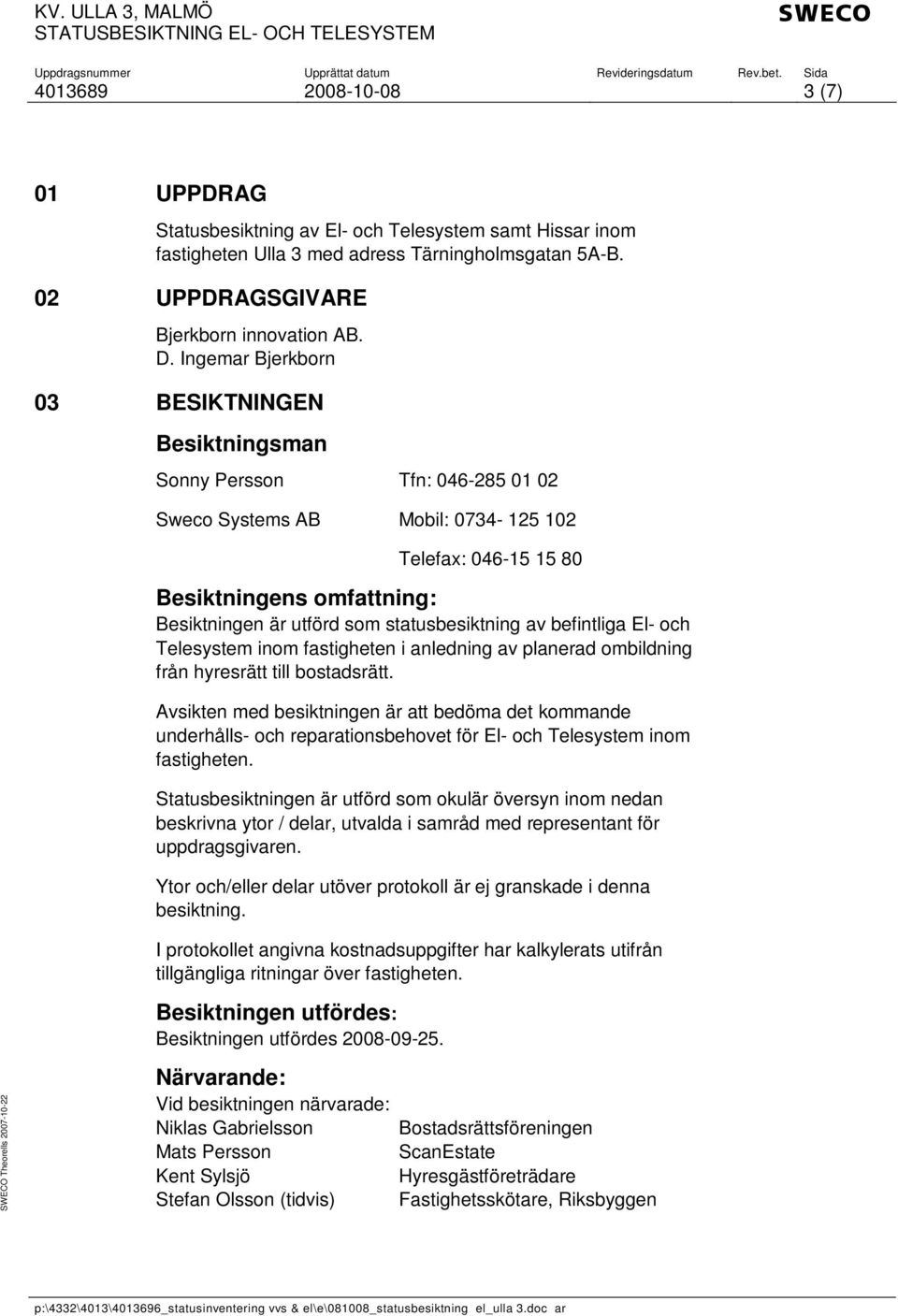 Ingemar Bjerkborn 03 BESIKTNINGEN Besiktningsman Sonny Persson Tfn: 046-285 01 02 Sweco Systems AB Mobil: 0734-125 102 Telefax: 046-15 15 80 Besiktningens omfattning: Besiktningen är utförd som