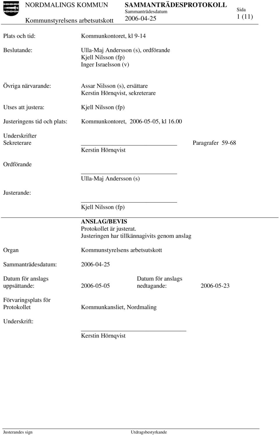 00 Underskrifter Sekreterare Ordförande Justerande: Organ Kerstin Hörnqvist Ulla-Maj Andersson (s) Kjell Nilsson (fp) ANSLAG/BEVIS Protokollet är justerat.