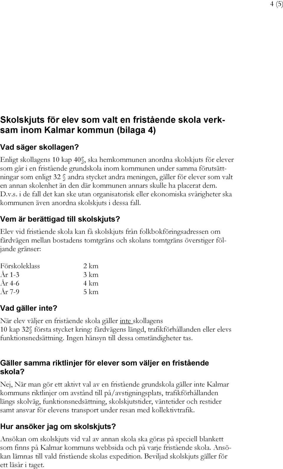 gäller för elever som valt en annan skolenhet än den där kommunen annars skulle ha placerat dem. D.v.s. i de fall det kan ske utan organisatorisk eller ekonomiska svårigheter ska kommunen även anordna skolskjuts i dessa fall.