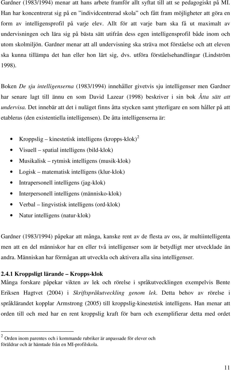 Allt för att varje barn ska få ut maximalt av undervisningen och lära sig på bästa sätt utifrån dess egen intelligensprofil både inom och utom skolmiljön.
