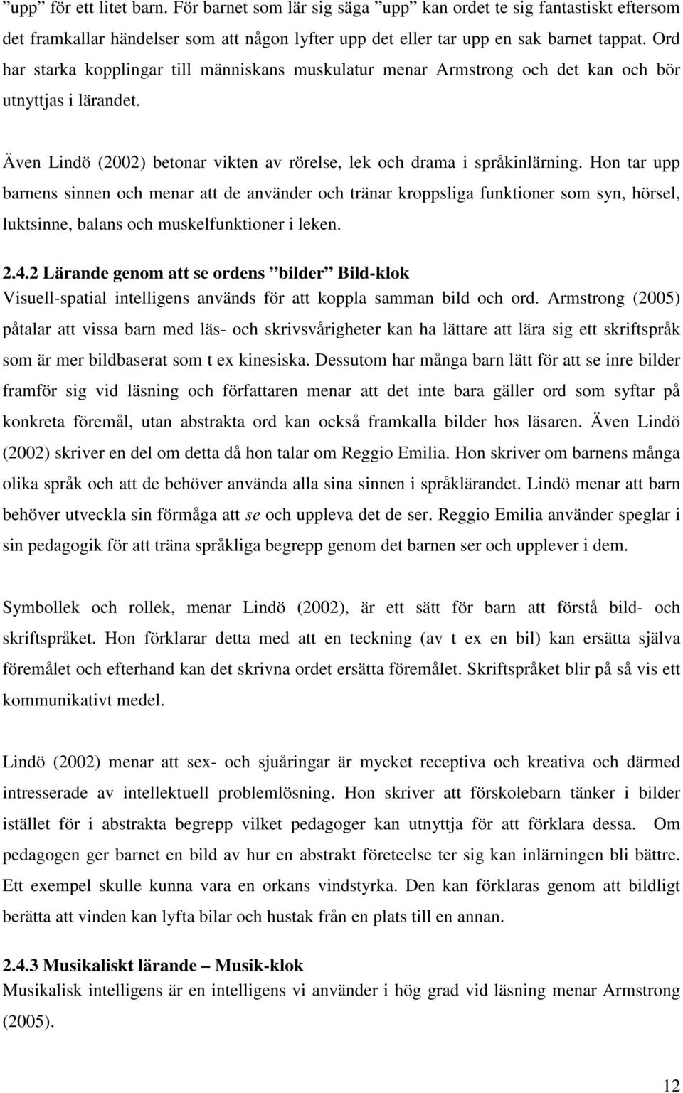 Hon tar upp barnens sinnen och menar att de använder och tränar kroppsliga funktioner som syn, hörsel, luktsinne, balans och muskelfunktioner i leken. 2.4.