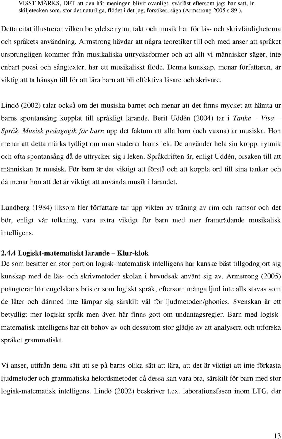 Armstrong hävdar att några teoretiker till och med anser att språket ursprungligen kommer från musikaliska uttrycksformer och att allt vi människor säger, inte enbart poesi och sångtexter, har ett