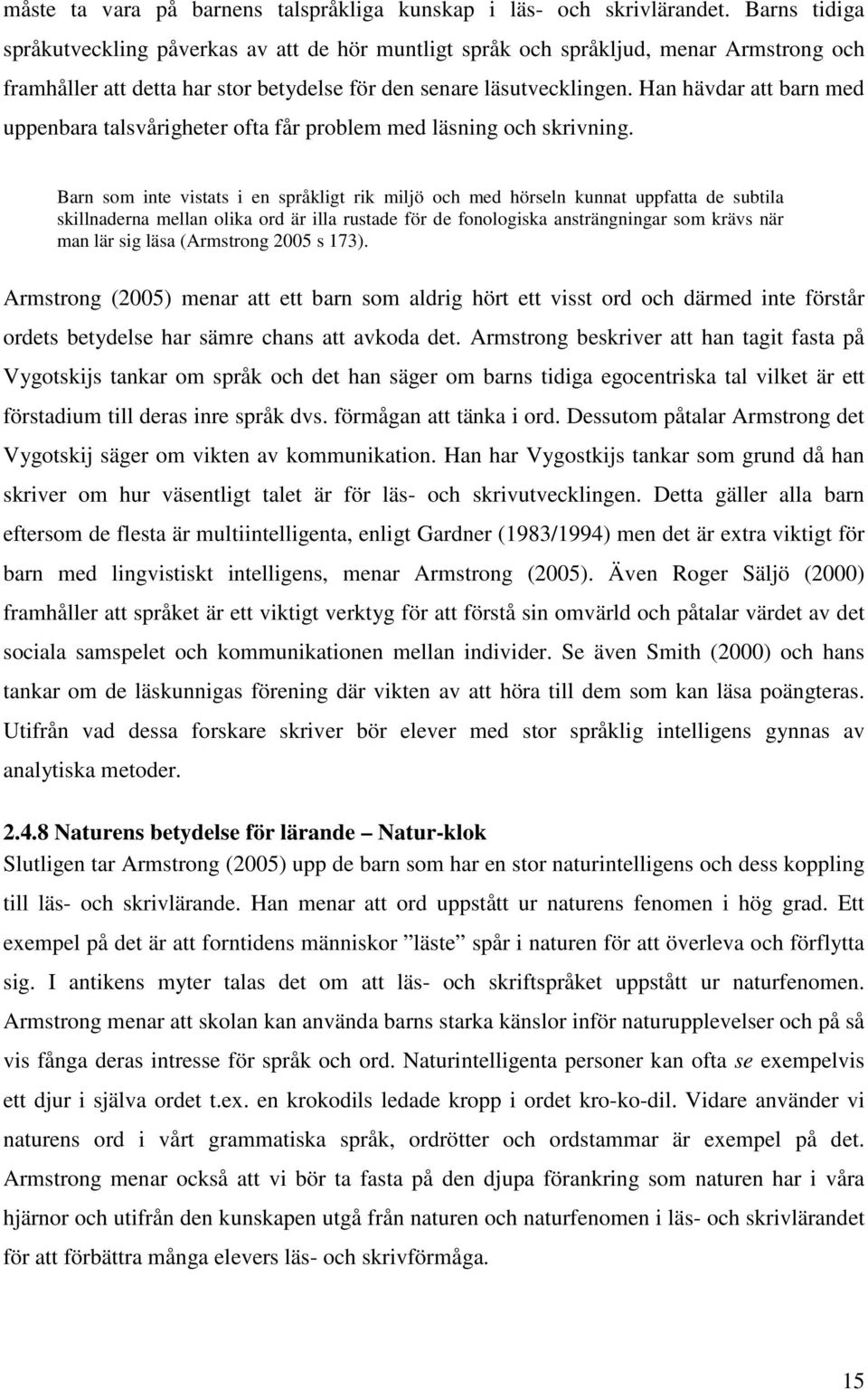 Han hävdar att barn med uppenbara talsvårigheter ofta får problem med läsning och skrivning.