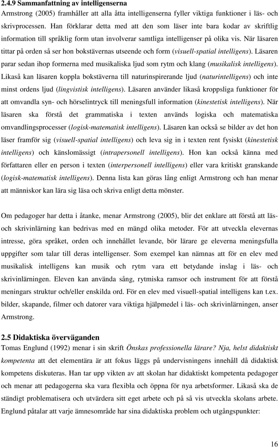 När läsaren tittar på orden så ser hon bokstävernas utseende och form (visuell-spatial intelligens). Läsaren parar sedan ihop formerna med musikaliska ljud som rytm och klang (musikalisk intelligens).