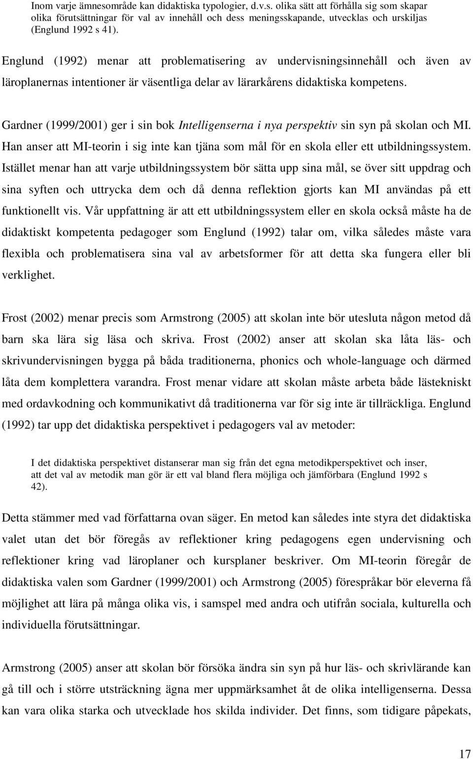 Gardner (1999/2001) ger i sin bok Intelligenserna i nya perspektiv sin syn på skolan och MI. Han anser att MI-teorin i sig inte kan tjäna som mål för en skola eller ett utbildningssystem.