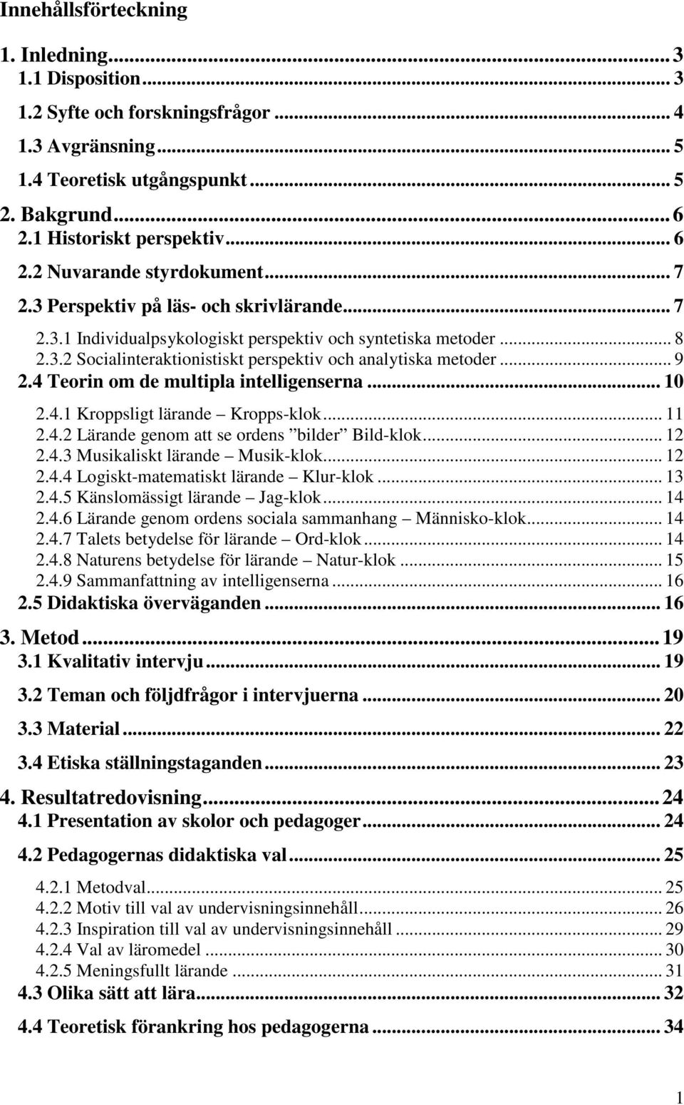 4 Teorin om de multipla intelligenserna... 10 2.4.1 Kroppsligt lärande Kropps-klok... 11 2.4.2 Lärande genom att se ordens bilder Bild-klok... 12 2.4.3 Musikaliskt lärande Musik-klok... 12 2.4.4 Logiskt-matematiskt lärande Klur-klok.
