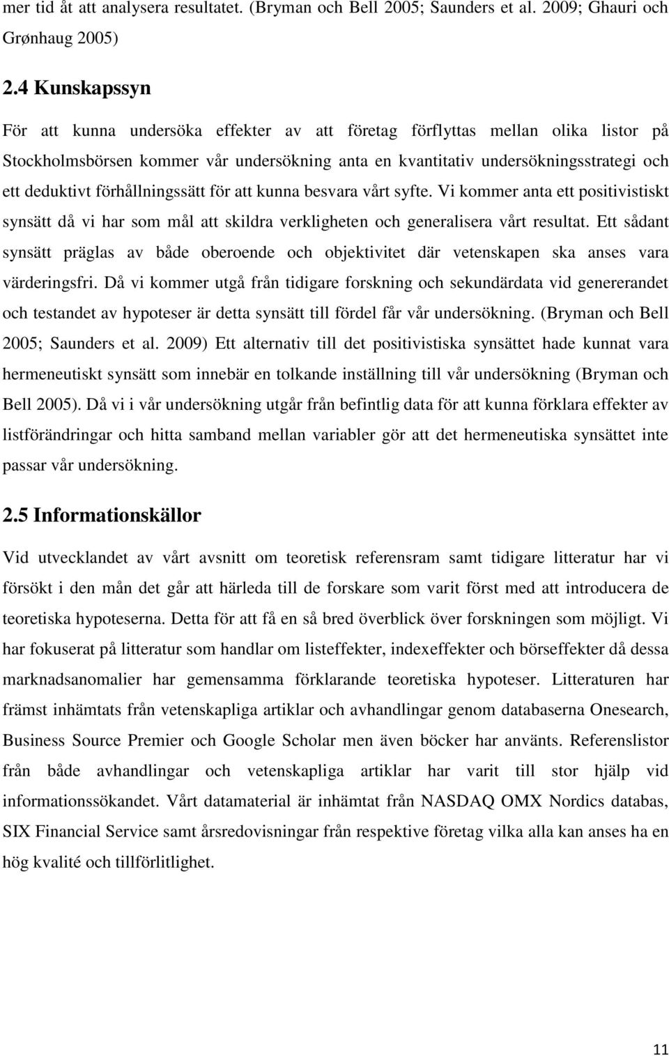 förhållningssätt för att kunna besvara vårt syfte. Vi kommer anta ett positivistiskt synsätt då vi har som mål att skildra verkligheten och generalisera vårt resultat.