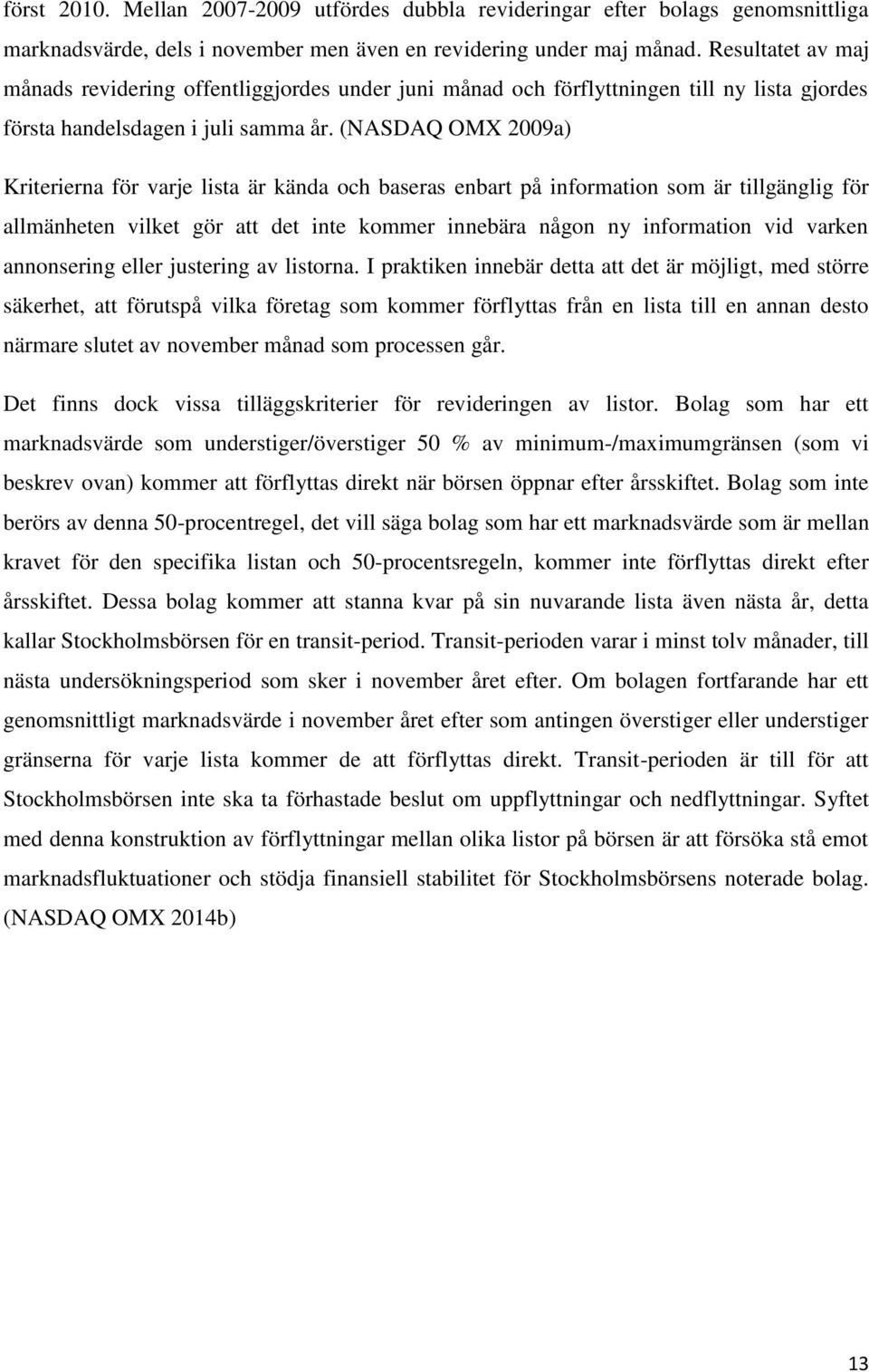(NASDAQ OMX 2009a) Kriterierna för varje lista är kända och baseras enbart på information som är tillgänglig för allmänheten vilket gör att det inte kommer innebära någon ny information vid varken