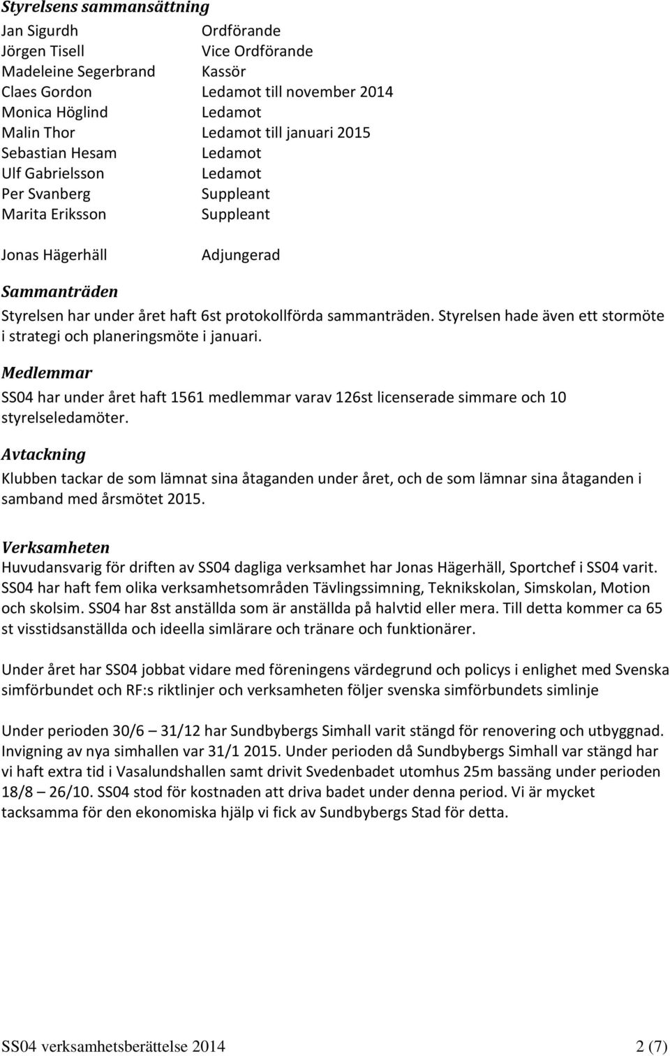 sammanträden. Styrelsen hade även ett stormöte i strategi och planeringsmöte i januari. Medlemmar SS04 har under året haft 1561 medlemmar varav 126st licenserade simmare och 10 styrelseledamöter.