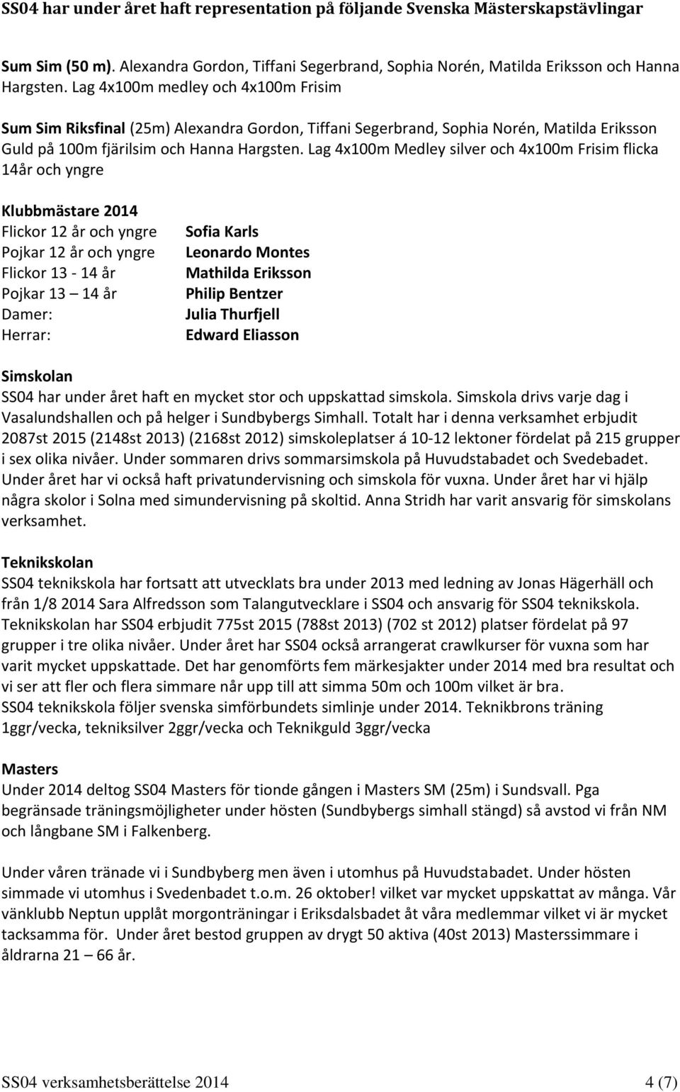 Lag 4x100m Medley silver och 4x100m Frisim flicka 14år och yngre Klubbmästare 2014 Flickor 12 år och yngre Pojkar 12 år och yngre Flickor 13-14 år Pojkar 13 14 år Damer: Herrar: Sofia Karls Leonardo