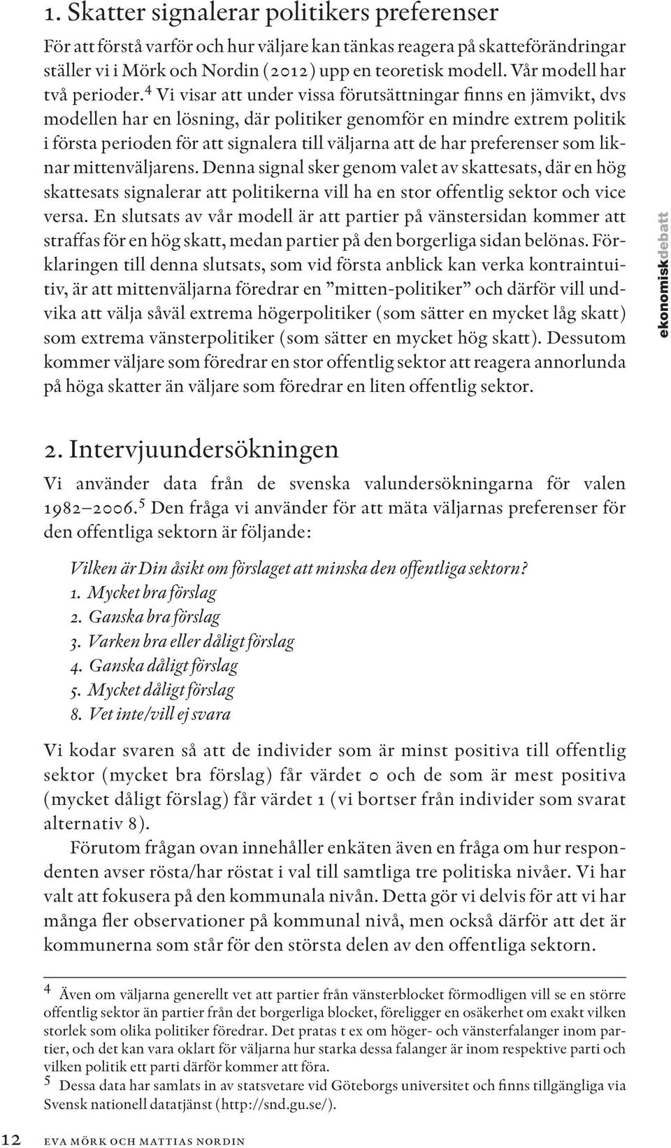 4 Vi visar att under vissa förutsättningar finns en jämvikt, dvs modellen har en lösning, där politiker genomför en mindre extrem politik i första perioden för att signalera till väljarna att de har