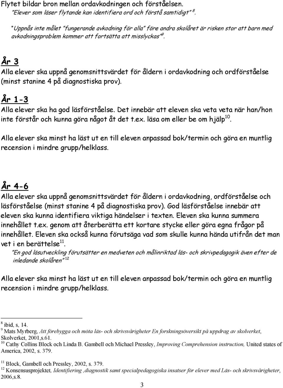 År 3 Alla elever ska uppnå genomsnittsvärdet för åldern i ordavkodning och ordförståelse (minst stanine 4 på diagnostiska prov). År 1-3 Alla elever ska ha god läsförståelse.