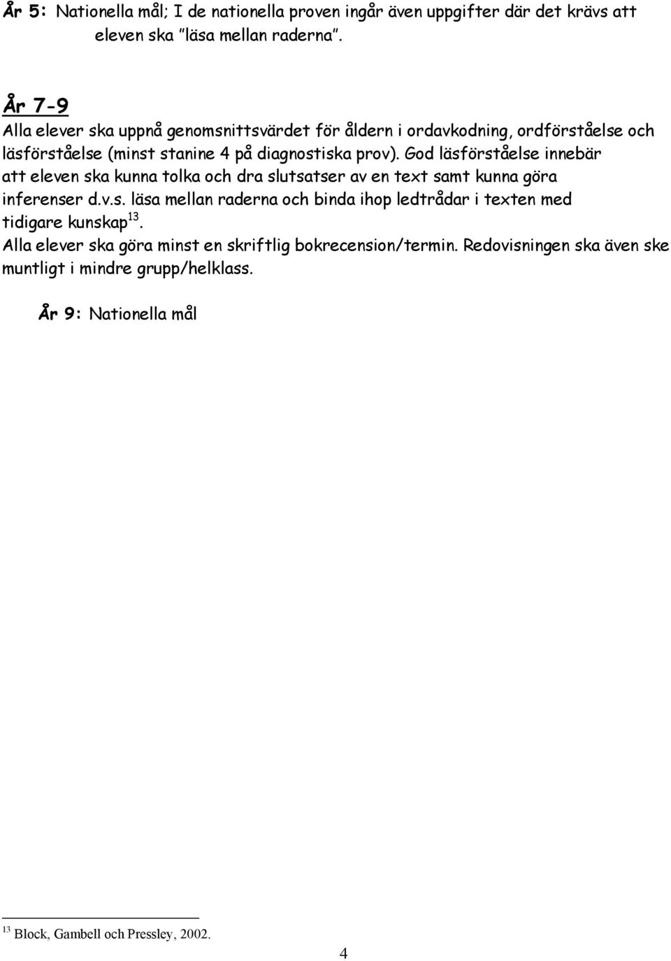 God läsförståelse innebär att eleven ska kunna tolka och dra slutsatser av en text samt kunna göra inferenser d.v.s. läsa mellan raderna och binda ihop ledtrådar i texten med tidigare kunskap 13.