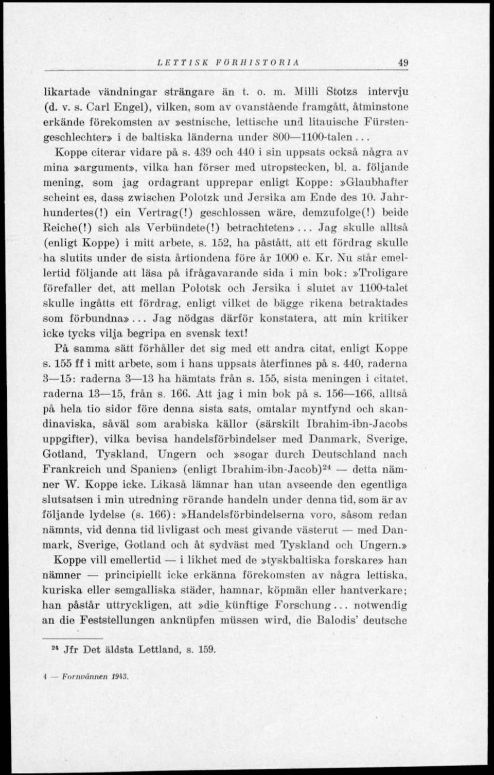 Carl Engel), vilken, som av ovanstående framgått, åtminstone erkände förekomsten av»estnische, lettische und litauischo Fiirsteugeschlechter» i de baltiska länderna under 800 1100-talen.