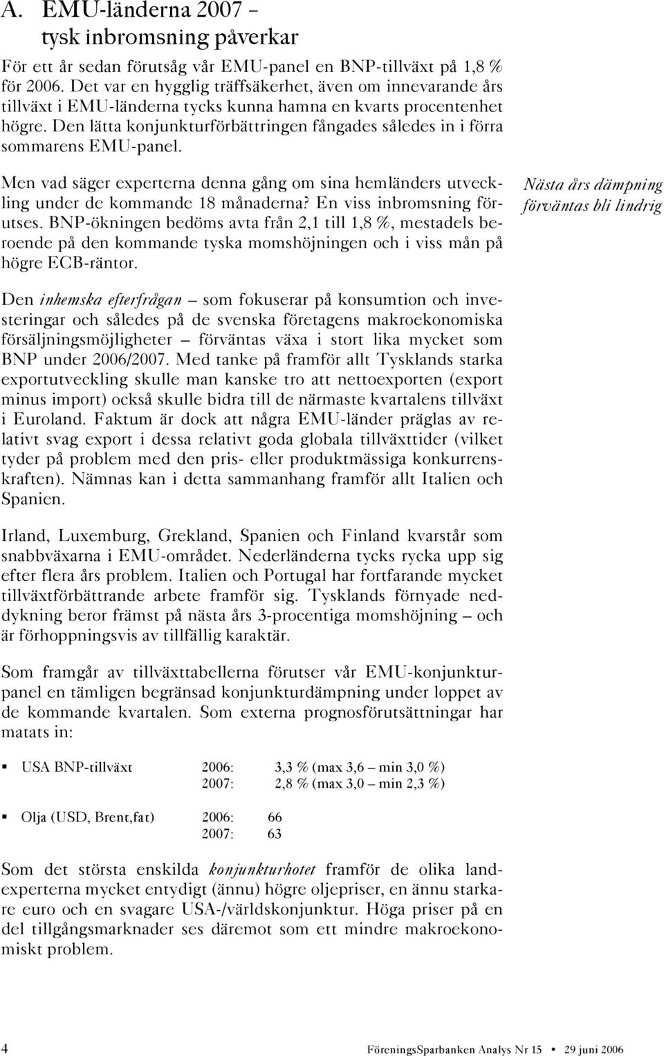 Den lätta konjunkturförbättringen fångades således in i förra sommarens EMU-panel. Men vad säger experterna denna gång om sina hemländers utveckling under de kommande 18 månaderna?