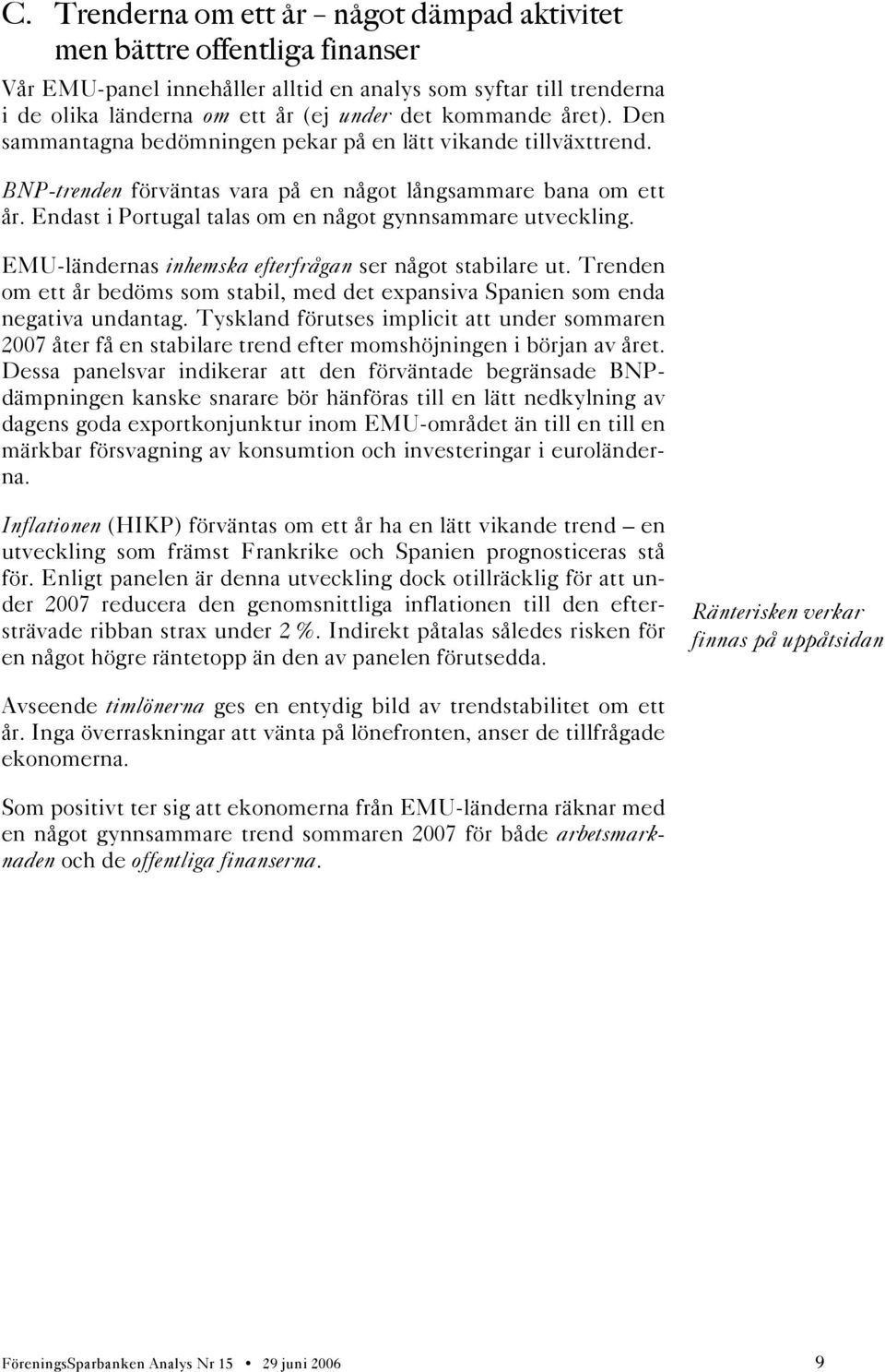 Endast i Portugal talas om en något gynnsammare utveckling. EMU-ländernas inhemska efterfrågan ser något stabilare ut.