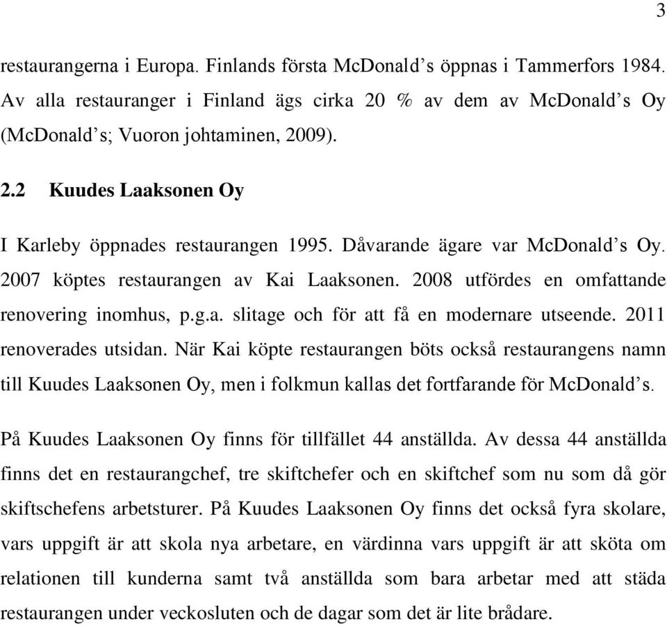 2011 renoverades utsidan. När Kai köpte restaurangen böts också restaurangens namn till Kuudes Laaksonen Oy, men i folkmun kallas det fortfarande för McDonald s.