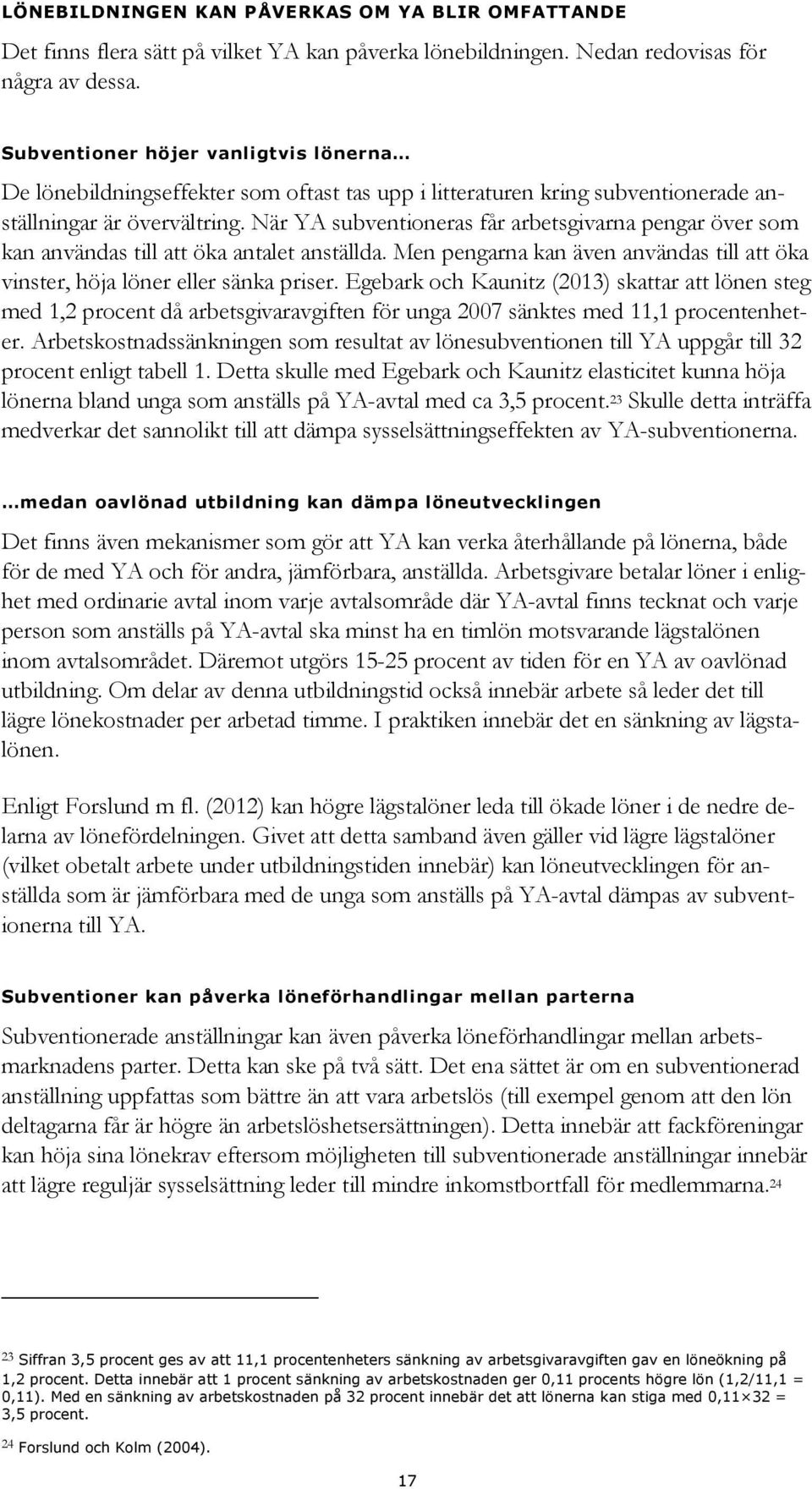 När YA subventioneras får arbetsgivarna pengar över som kan användas till att öka antalet anställda. Men pengarna kan även användas till att öka vinster, höja löner eller sänka priser.