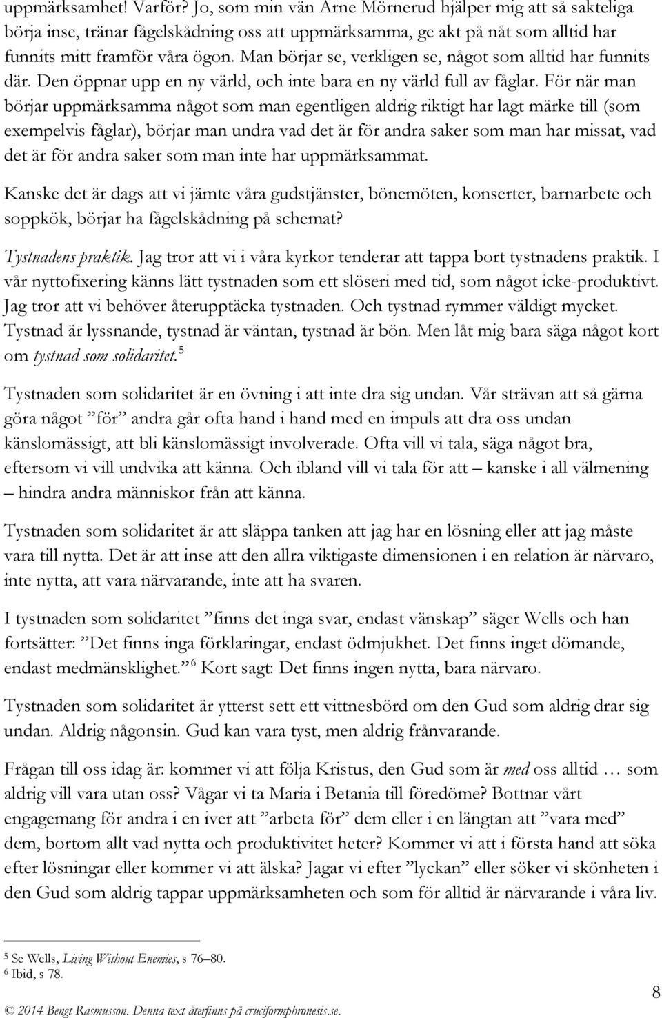 För när man börjar uppmärksamma något som man egentligen aldrig riktigt har lagt märke till (som exempelvis fåglar), börjar man undra vad det är för andra saker som man har missat, vad det är för