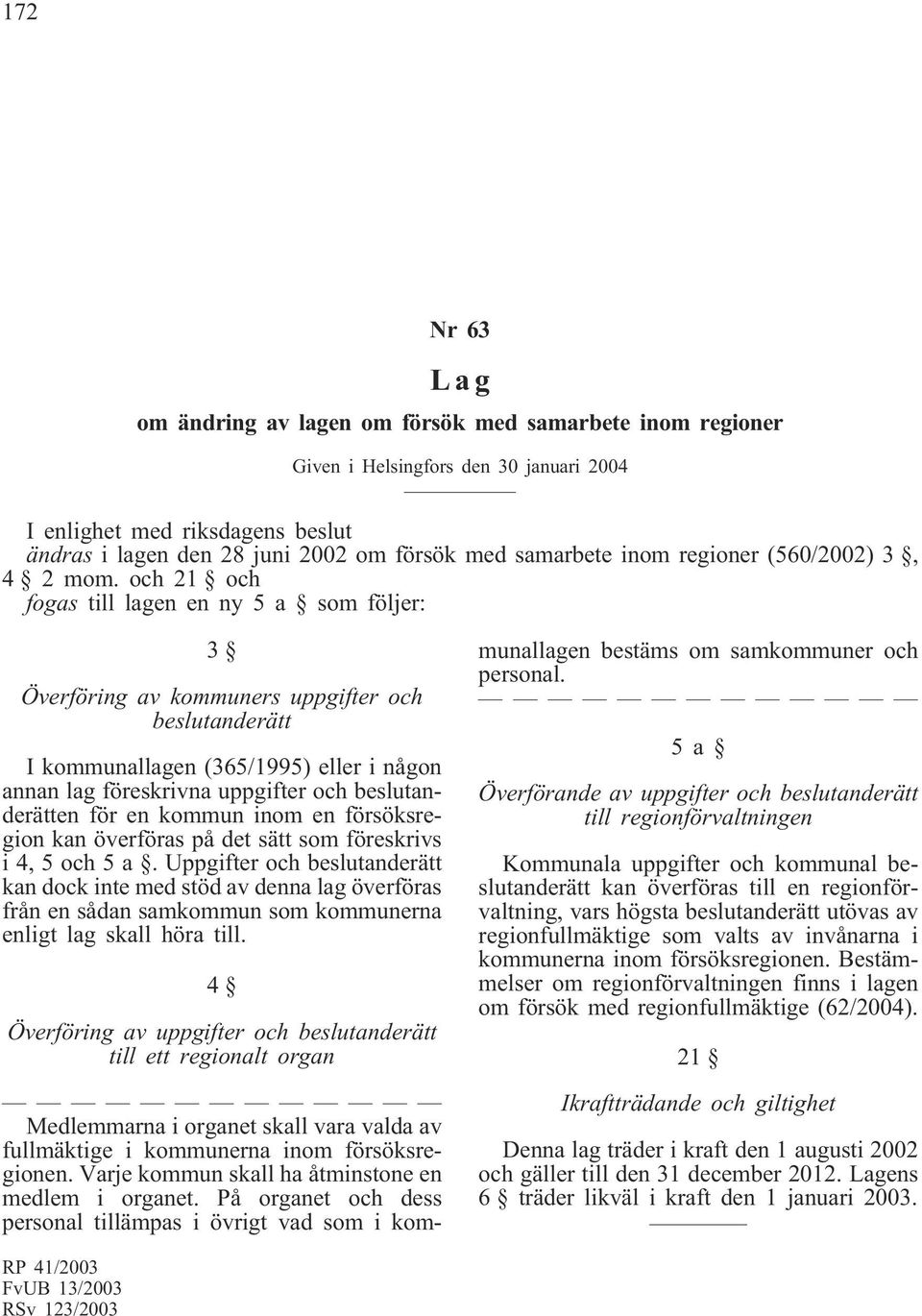 och 21 och fogas till lagen en ny 5 a som följer: 3 Överföring av kommuners uppgifter och beslutanderätt I kommunallagen (365/1995) eller i någon annan lag föreskrivna uppgifter och beslutanderätten