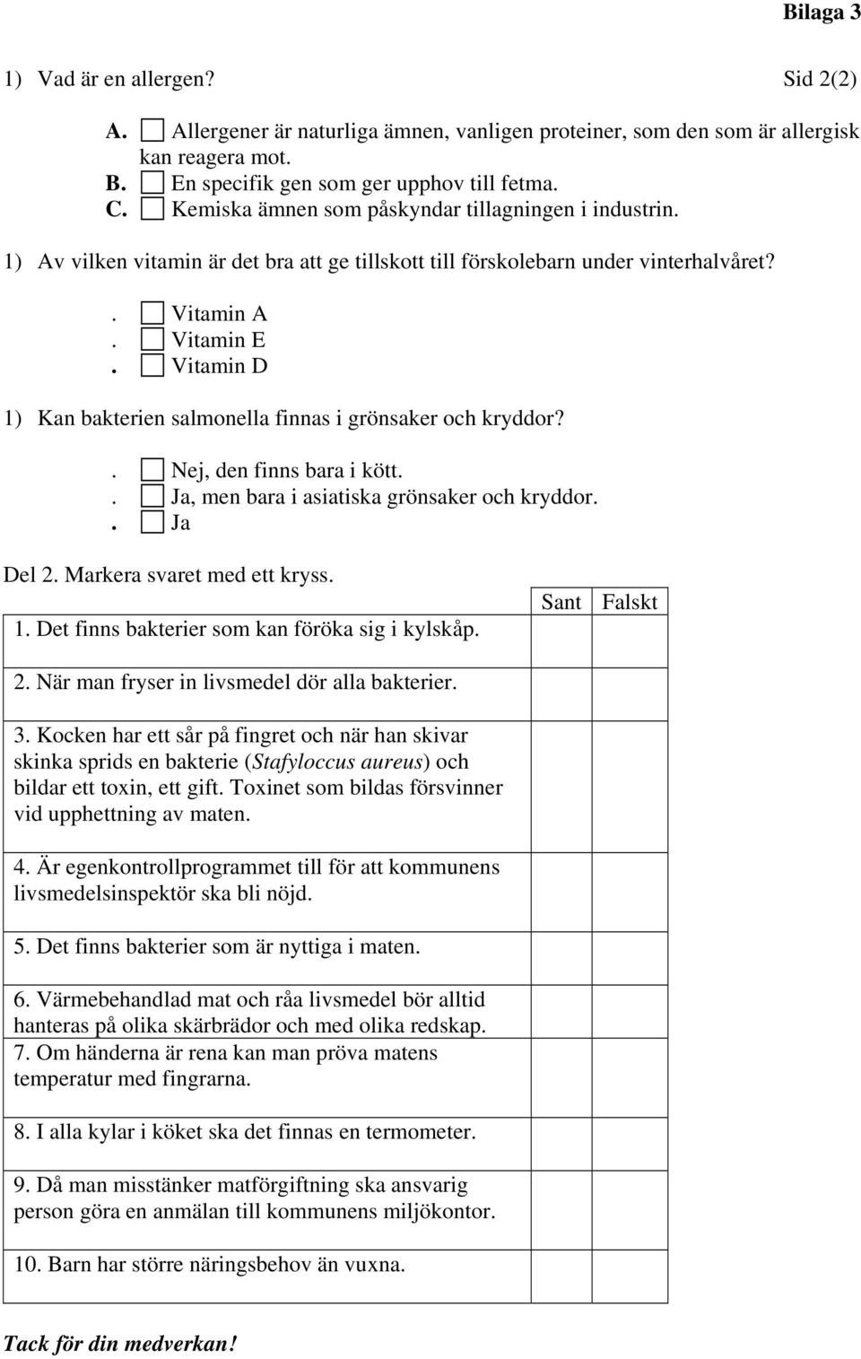 Vitamin D 1) Kan bakterien salmonella finnas i grönsaker och kryddor?. Nej, den finns bara i kött.. Ja, men bara i asiatiska grönsaker och kryddor.. Ja Del 2. Markera svaret med ett kryss. 1. Det finns bakterier som kan föröka sig i kylskåp.