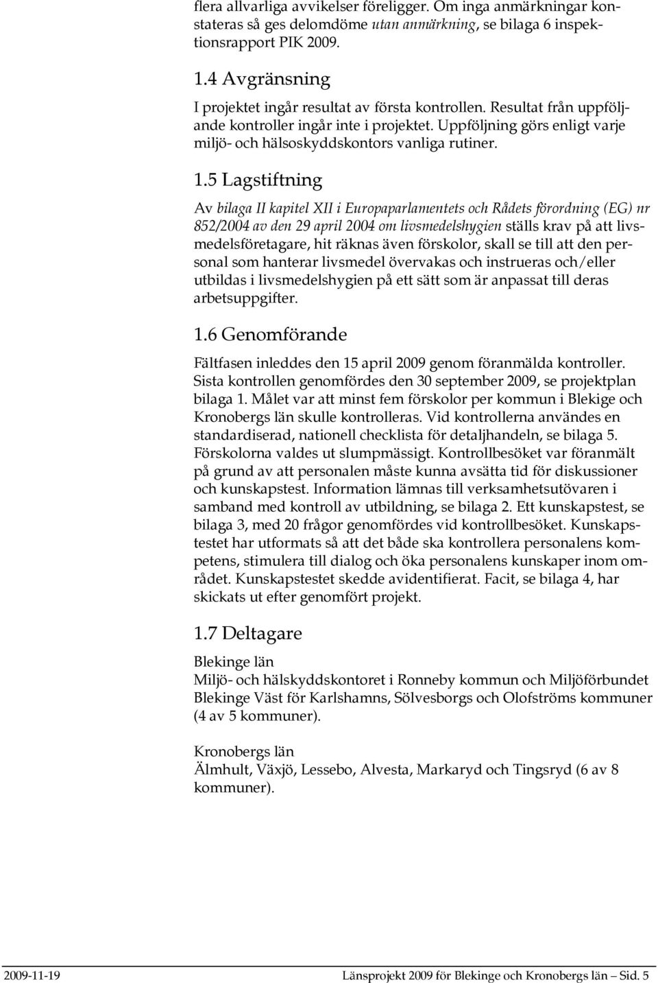 1.5 Lagstiftning Av bilaga II kapitel XII i Europaparlamentets och Rådets förordning (EG) nr 852/2004 av den 29 april 2004 om livsmedelshygien ställs krav på att livsmedelsföretagare, hit räknas även