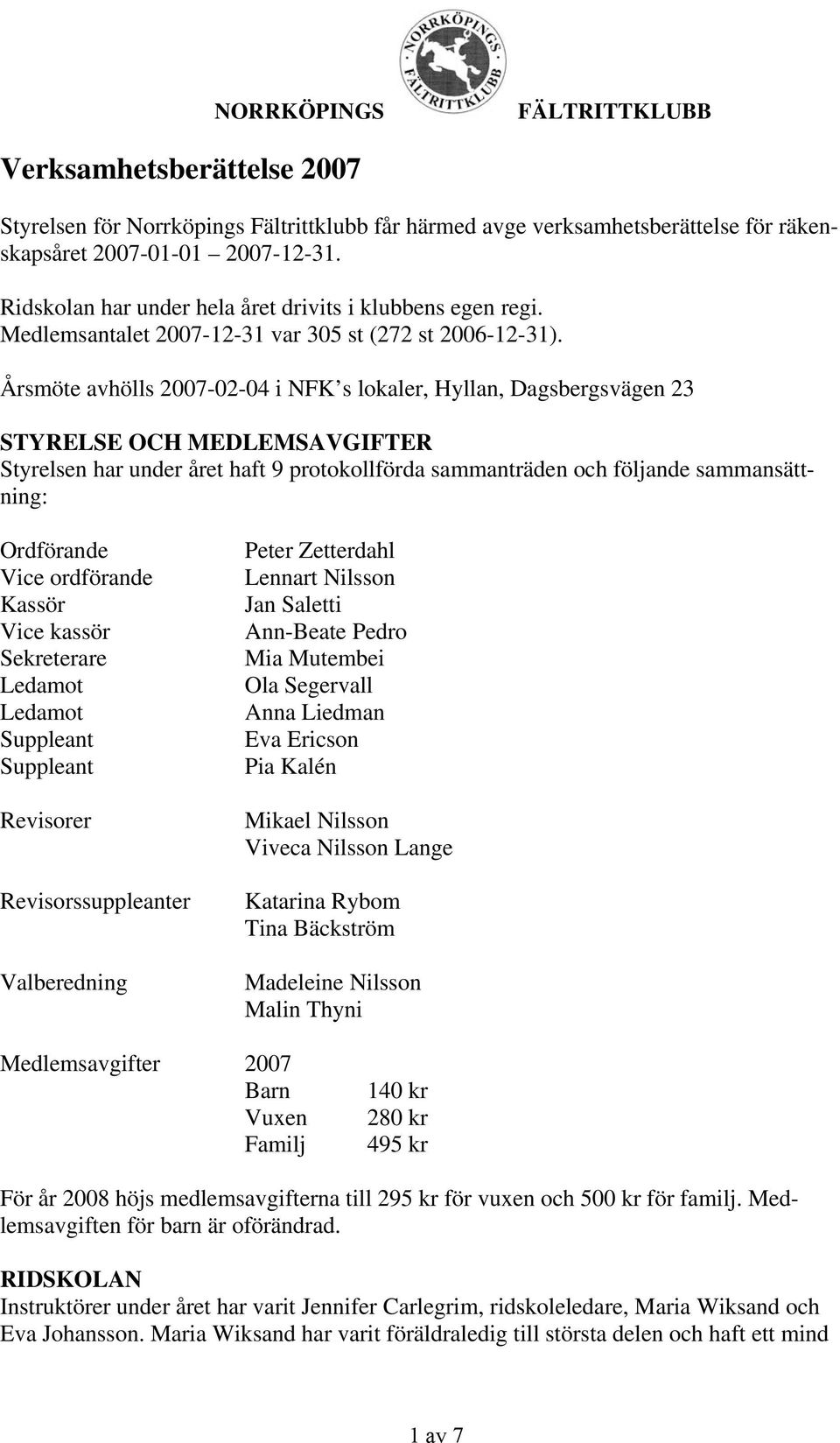 Årsmöte avhölls 2007-02-04 i NFK s lokaler, Hyllan, Dagsbergsvägen 23 STYRELSE OCH MEDLEMSAVGIFTER Styrelsen har under året haft 9 protokollförda sammanträden och följande sammansättning: Ordförande