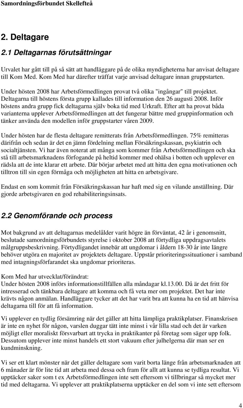 Deltagarna till höstens första grupp kallades till information den 26 augusti 2008. Inför höstens andra grupp fick deltagarna själv boka tid med Urkraft.