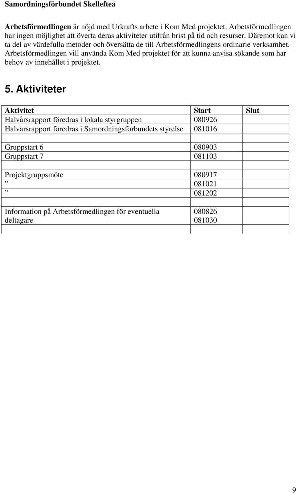 Arbetsförmedlingen vill använda Kom Med projektet för att kunna anvisa sökande som har behov av innehållet i projektet. 5.