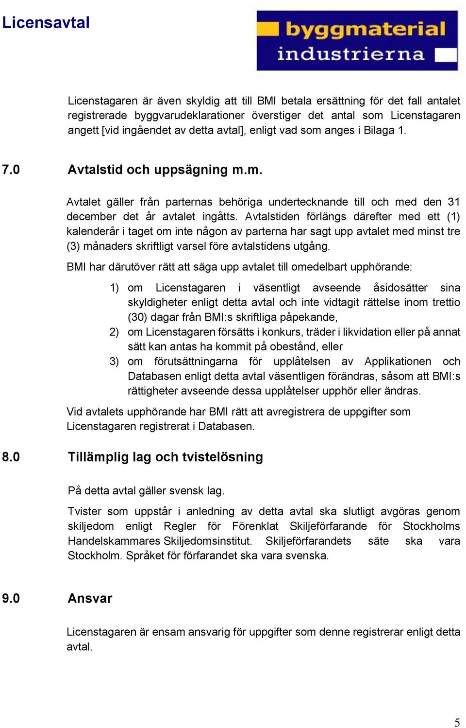 Avtalstiden förlängs därefter med ett (1) kalenderår i taget om inte någon av parterna har sagt upp avtalet med minst tre (3) månaders skriftligt varsel före avtalstidens utgång.