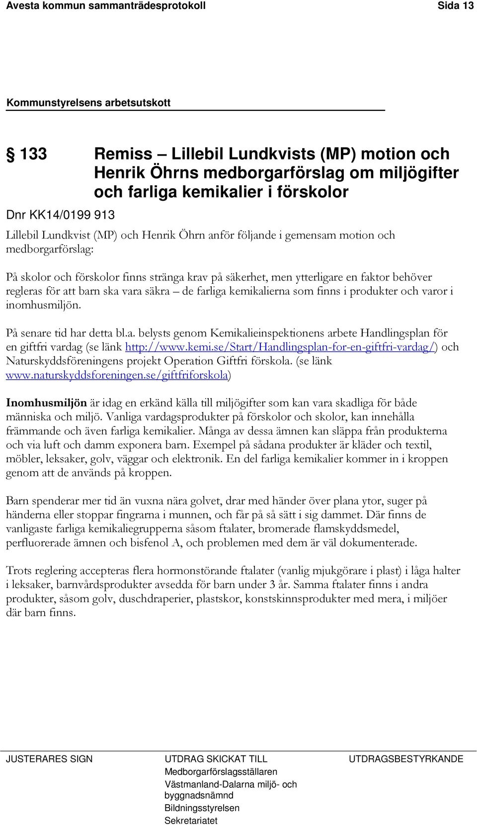 ska vara säkra de farliga kemikalierna som finns i produkter och varor i inomhusmiljön. På senare tid har detta bl.a. belysts genom Kemikalieinspektionens arbete Handlingsplan för en giftfri vardag (se länk http://www.