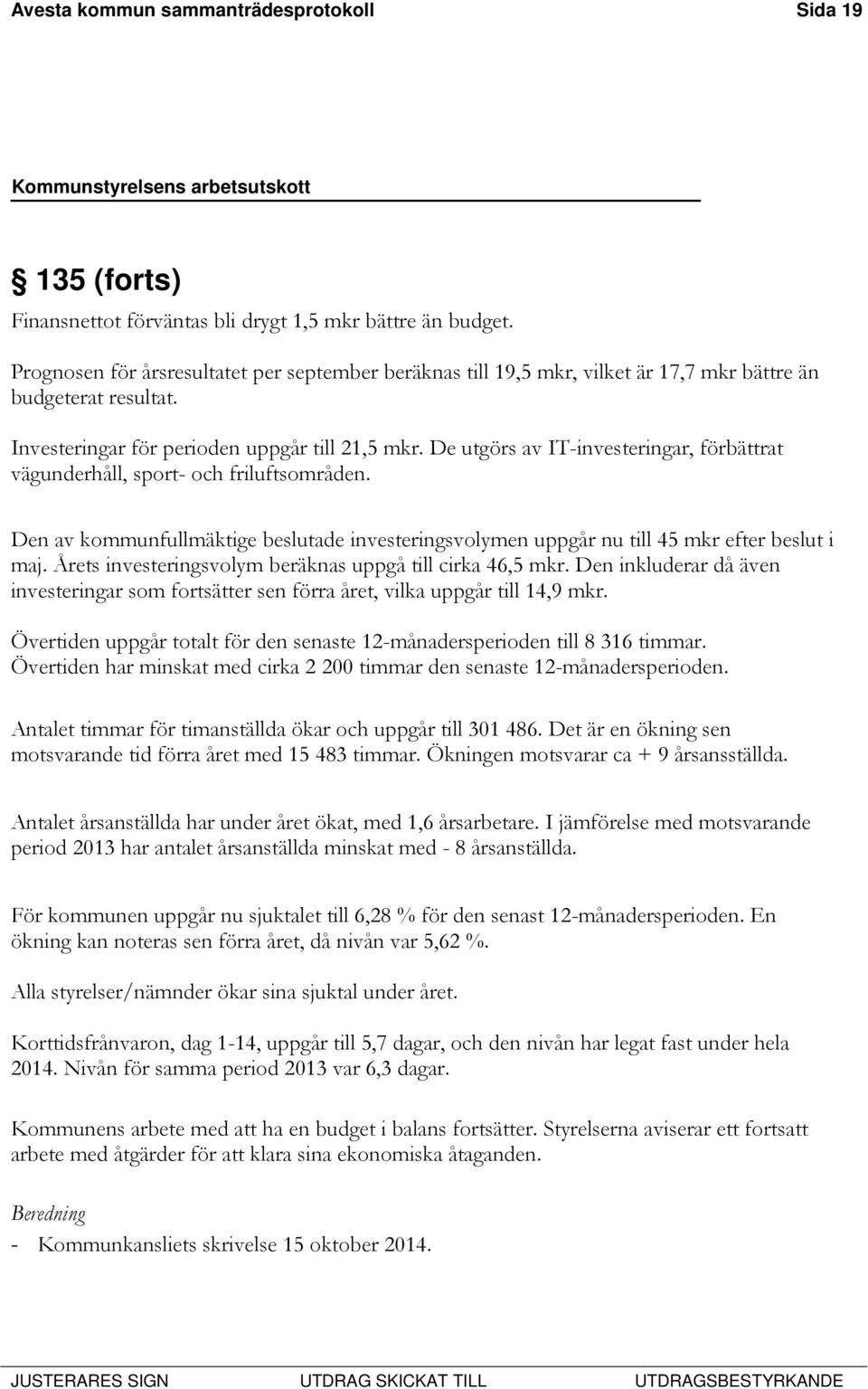 De utgörs av IT-investeringar, förbättrat vägunderhåll, sport- och friluftsområden. Den av kommunfullmäktige beslutade investeringsvolymen uppgår nu till 45 mkr efter beslut i maj.