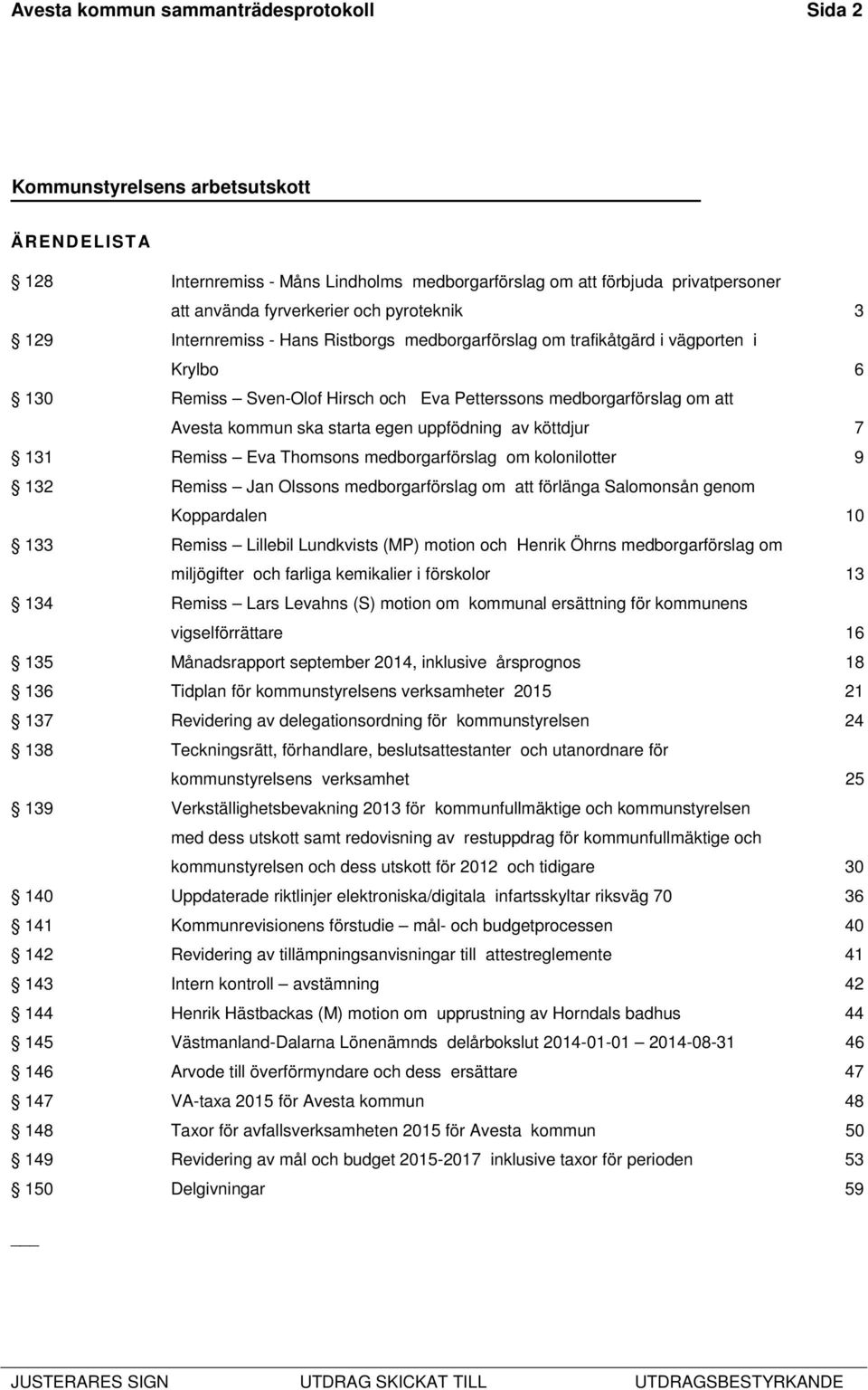 131 Remiss Eva Thomsons medborgarförslag om kolonilotter 9 132 Remiss Jan Olssons medborgarförslag om att förlänga Salomonsån genom Koppardalen 10 133 Remiss Lillebil Lundkvists (MP) motion och