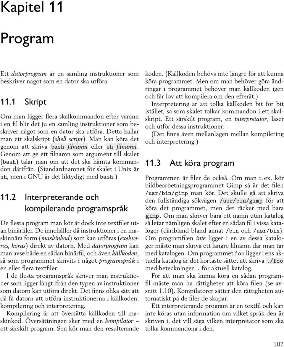 Genom att ge ett filnamn som argument till skalet (bash) talar man om att det ska hämta kommandon därifrån. (Standardnamnet för skalet i Unix är sh, men i GNU är det liktydigt med bash.) 11.
